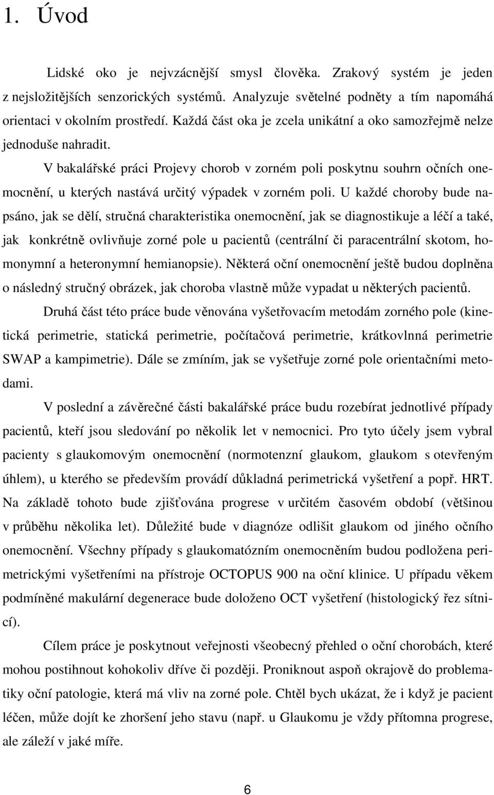 V bakalářské práci Projevy chorob v zorném poli poskytnu souhrn očních onemocnění, u kterých nastává určitý výpadek v zorném poli.