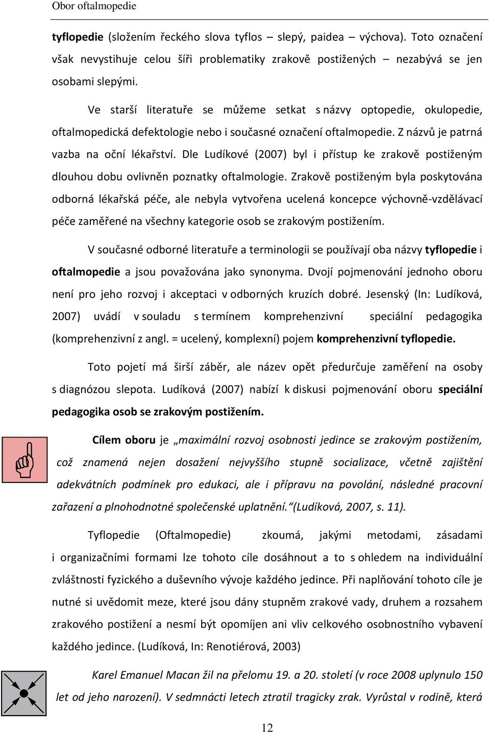 Dle Ludíkové (2007) byl i přístup ke zrakově postiženým dlouhou dobu ovlivněn poznatky oftalmologie.