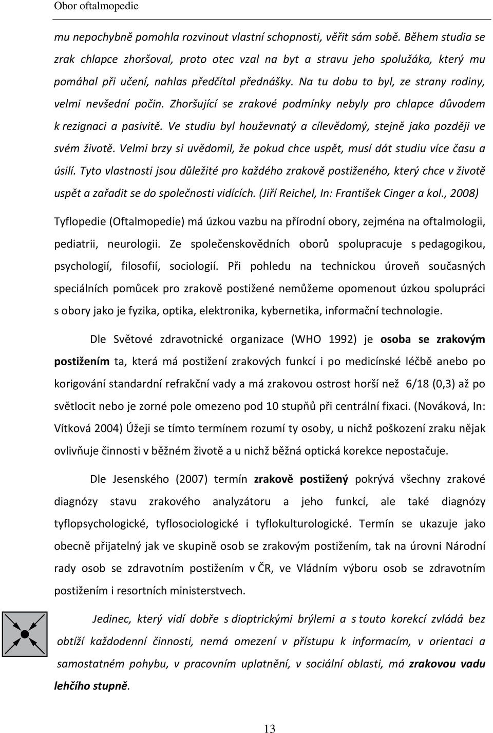 Na tu dobu to byl, ze strany rodiny, velmi nevšední počin. Zhoršující se zrakové podmínky nebyly pro chlapce důvodem k rezignaci a pasivitě.