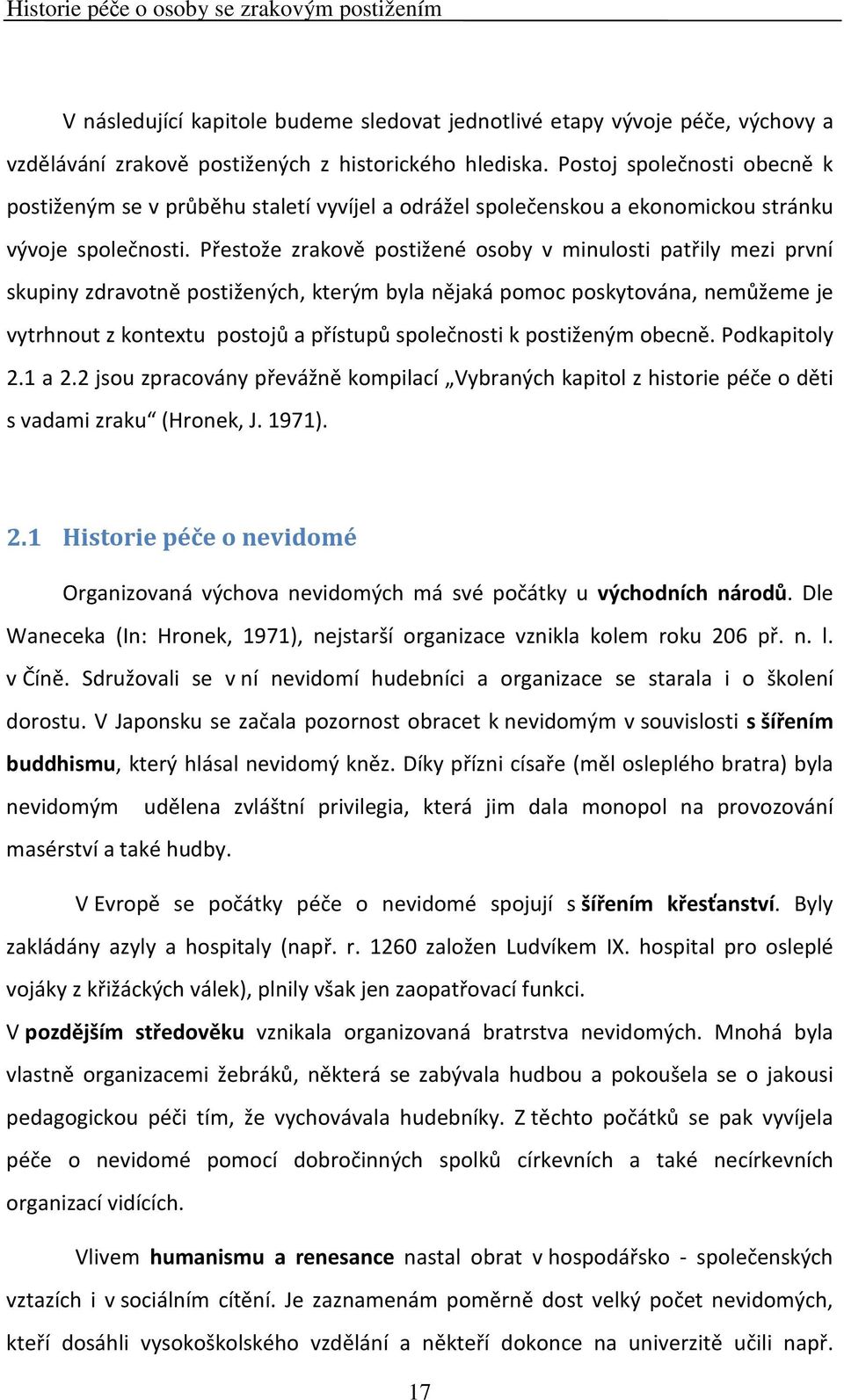 Přestože zrakově postižené osoby v minulosti patřily mezi první skupiny zdravotně postižených, kterým byla nějaká pomoc poskytována, nemůžeme je vytrhnout z kontextu postojů a přístupů společnosti k