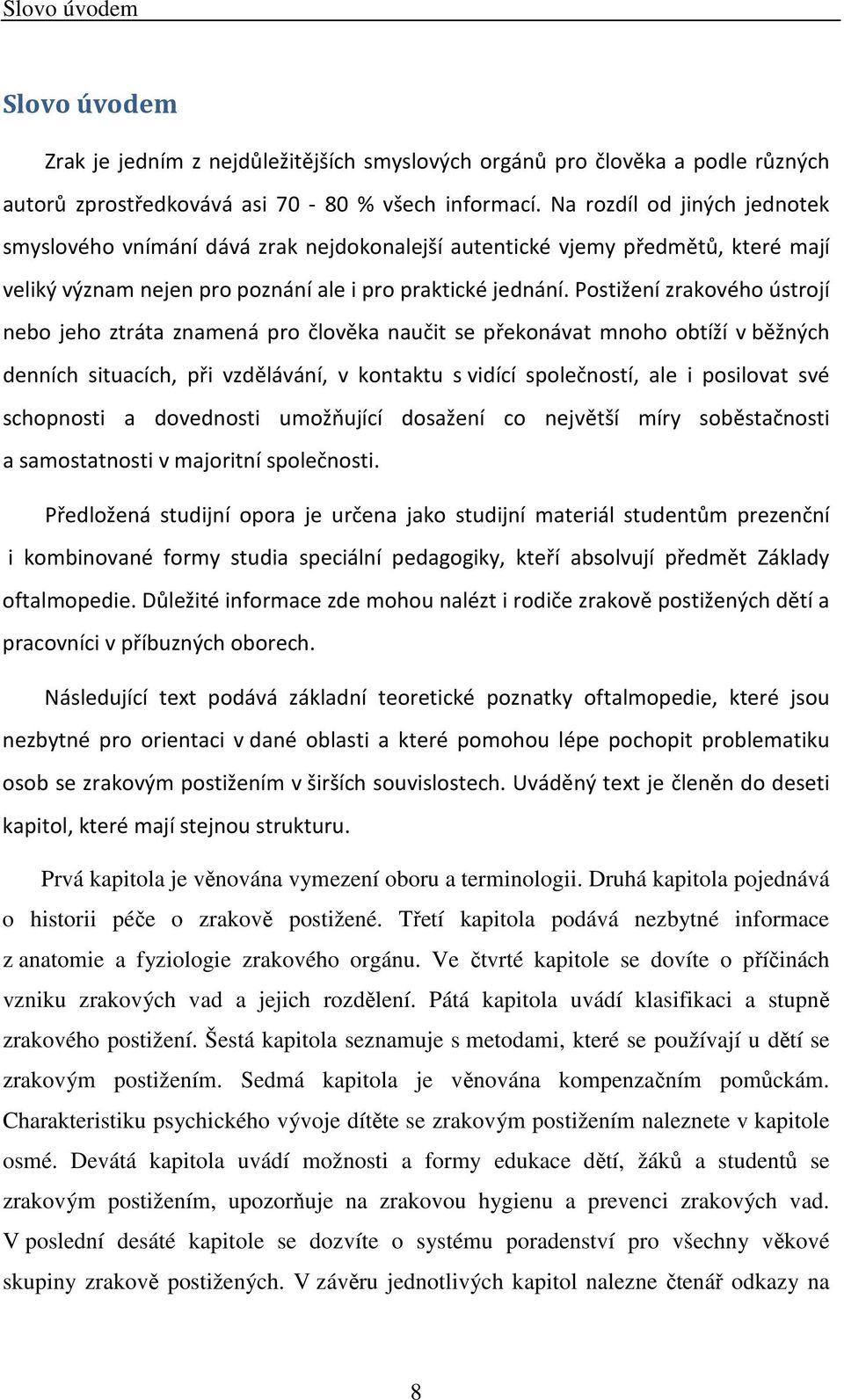 Postižení zrakového ústrojí nebo jeho ztráta znamená pro člověka naučit se překonávat mnoho obtíží v běžných denních situacích, při vzdělávání, v kontaktu s vidící společností, ale i posilovat své