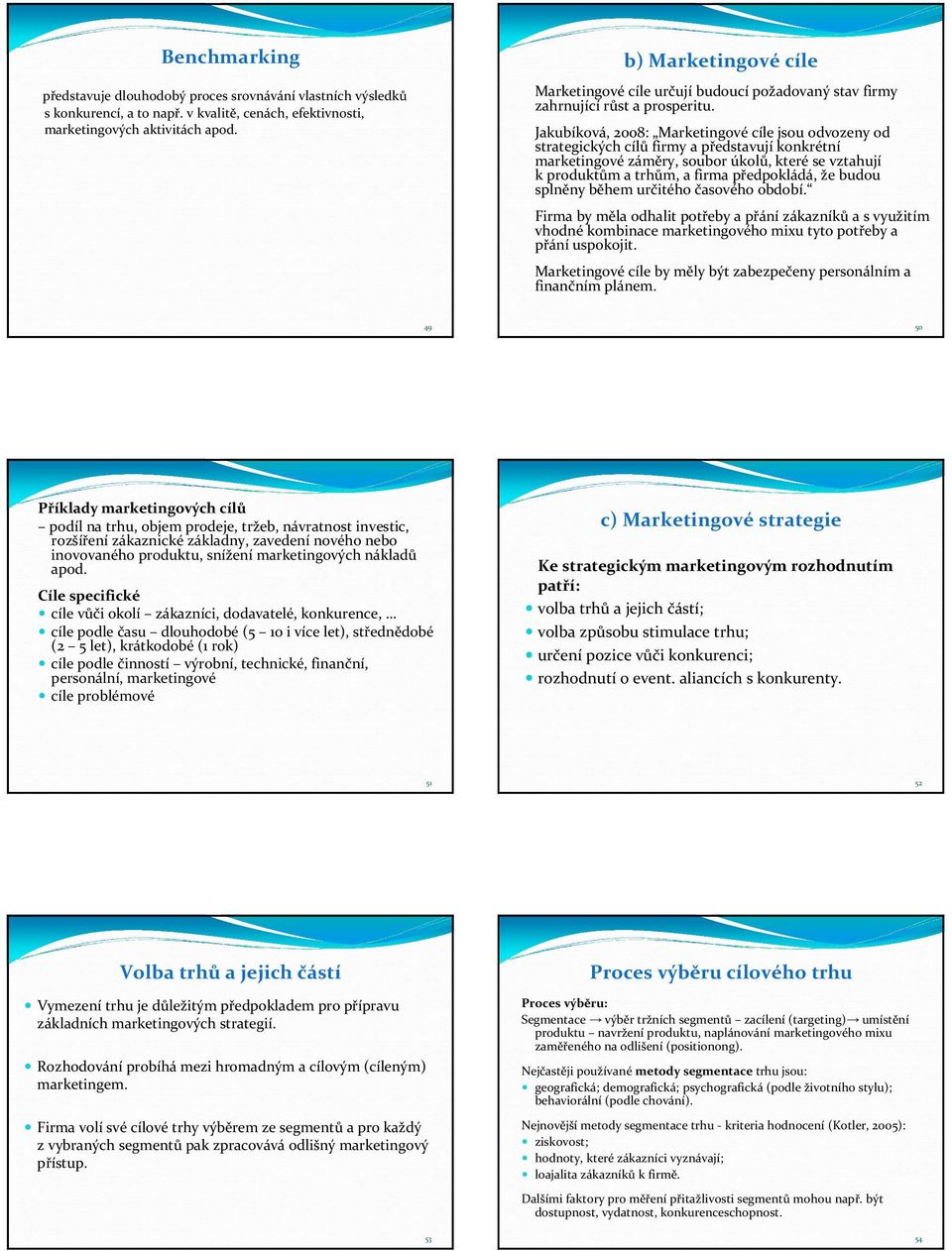 Jakubíková, 2008: Marketingovécíle jsou odvozeny od strategických cílů firmy a představují konkrétní marketingové záměry, soubor úkolů, které se vztahují k produktům a trhům, a firma předpokládá, že