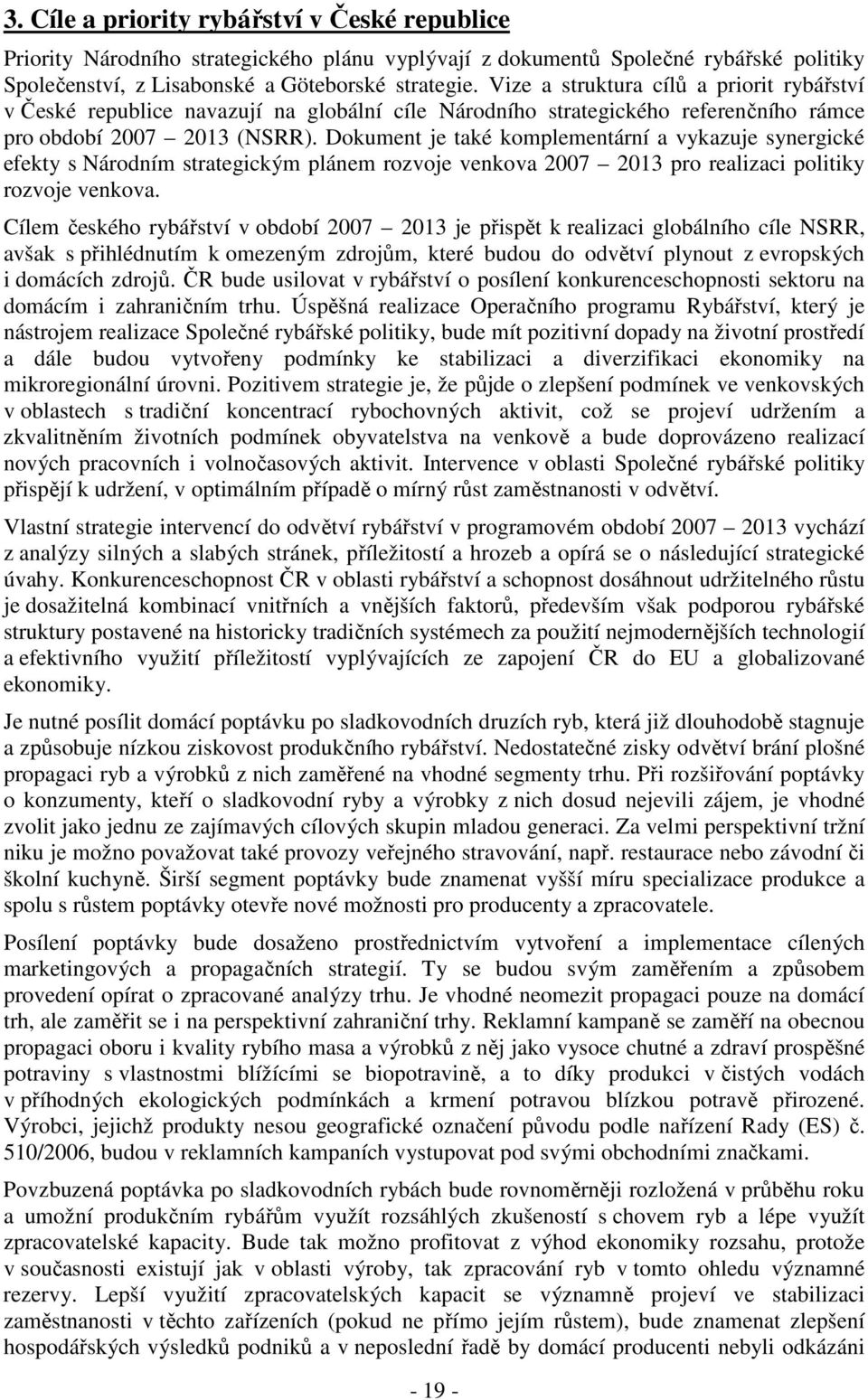 Dokument je také komplementární a vykazuje synergické efekty s Národním strategickým plánem rozvoje venkova 2007 2013 pro realizaci politiky rozvoje venkova.