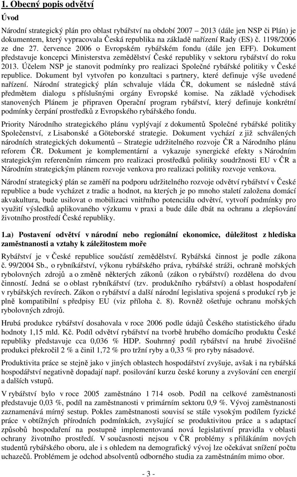 Účelem NSP je stanovit podmínky pro realizaci Společné rybářské politiky v České republice. Dokument byl vytvořen po konzultaci s partnery, které definuje výše uvedené nařízení.