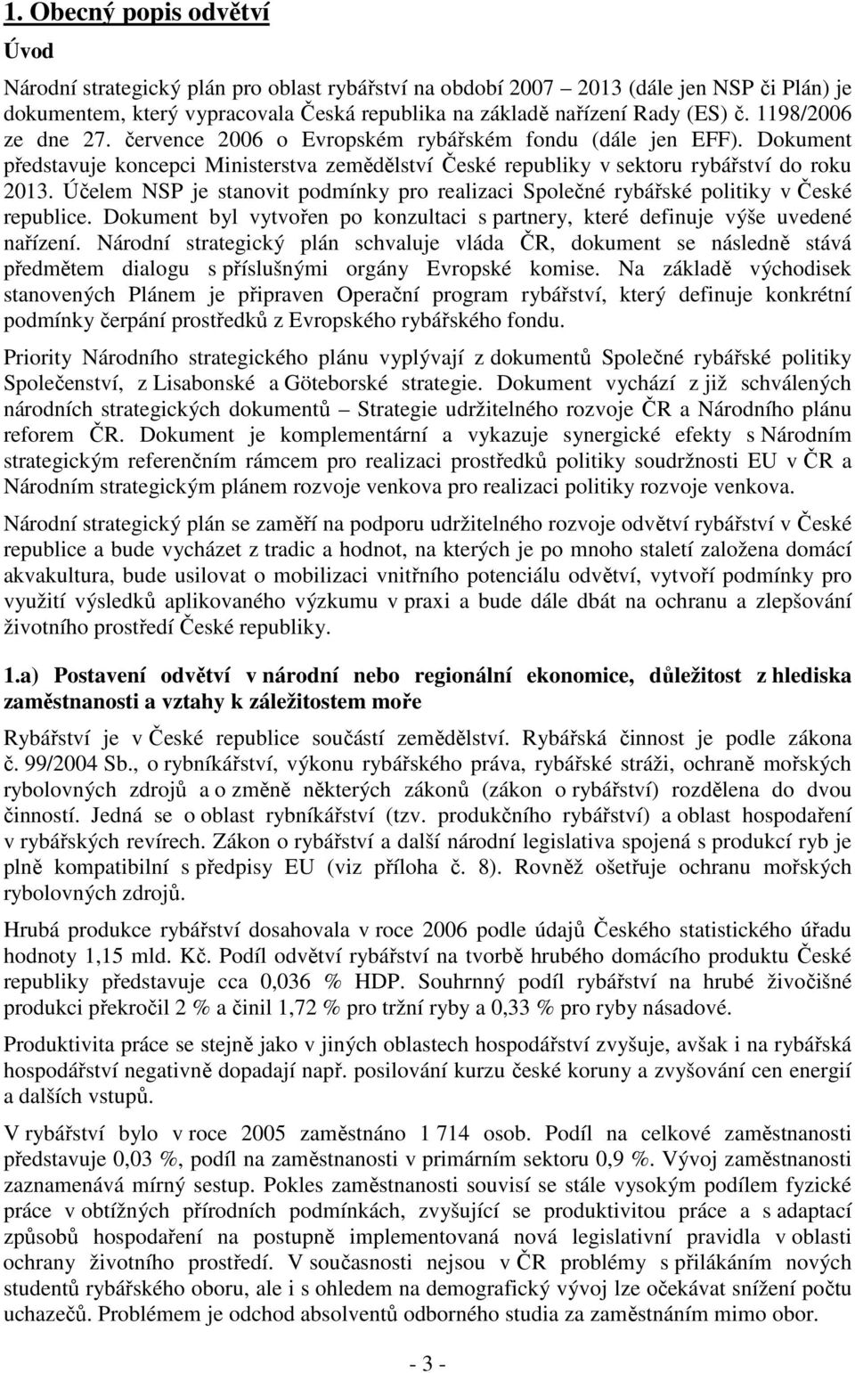 Účelem NSP je stanovit podmínky pro realizaci Společné rybářské politiky v České republice. Dokument byl vytvořen po konzultaci s partnery, které definuje výše uvedené nařízení.