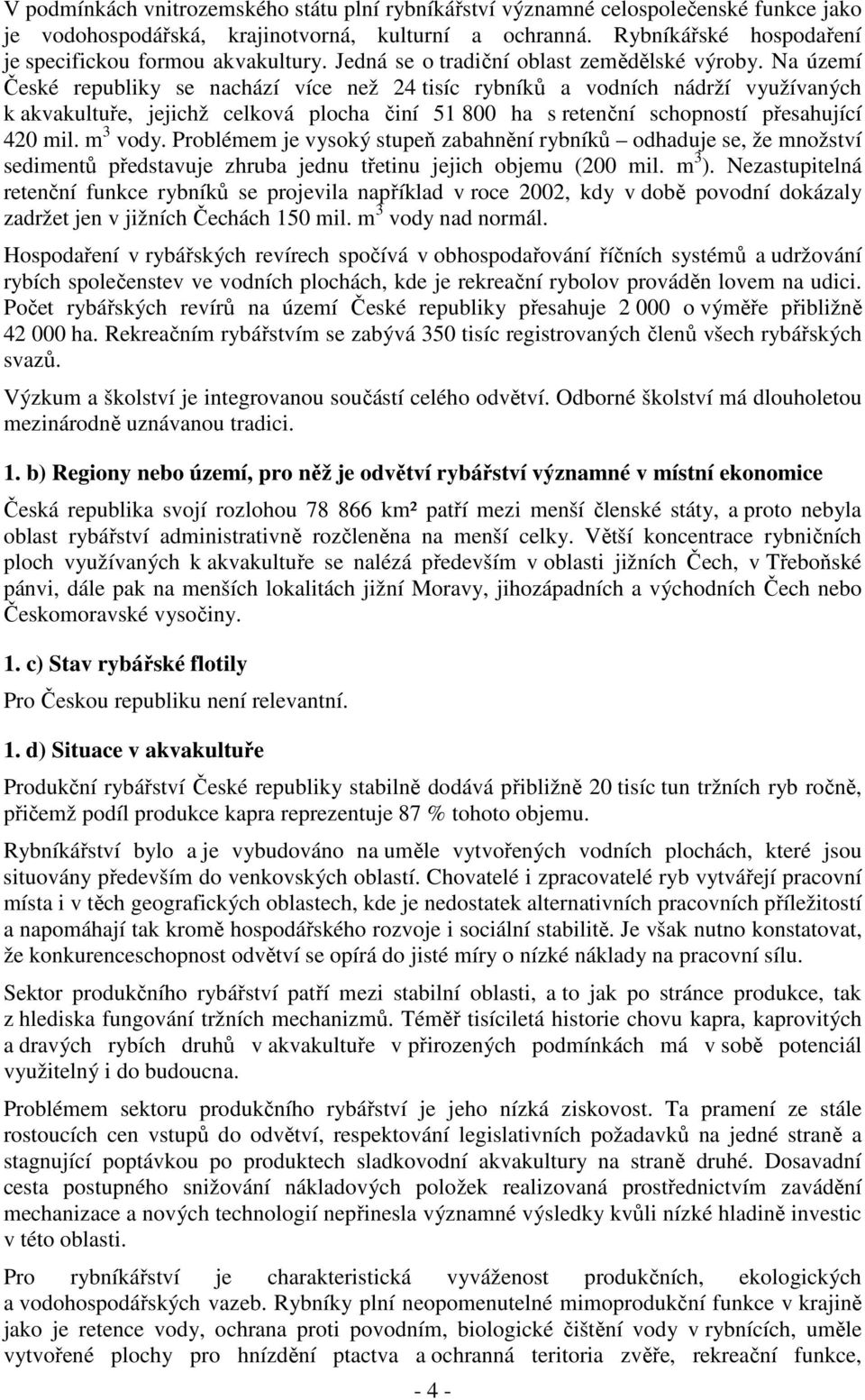 Na území České republiky se nachází více než 24 tisíc rybníků a vodních nádrží využívaných k akvakultuře, jejichž celková plocha činí 51 800 ha s retenční schopností přesahující 420 mil. m 3 vody.