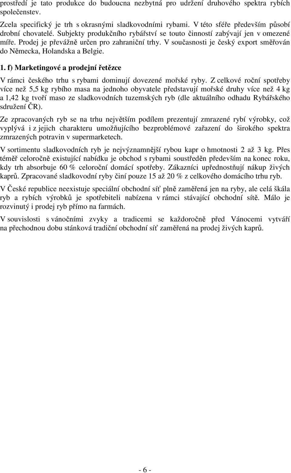 V současnosti je český export směřován do Německa, Holandska a Belgie. 1. f) Marketingové a prodejní řetězce V rámci českého trhu s rybami dominují dovezené mořské ryby.