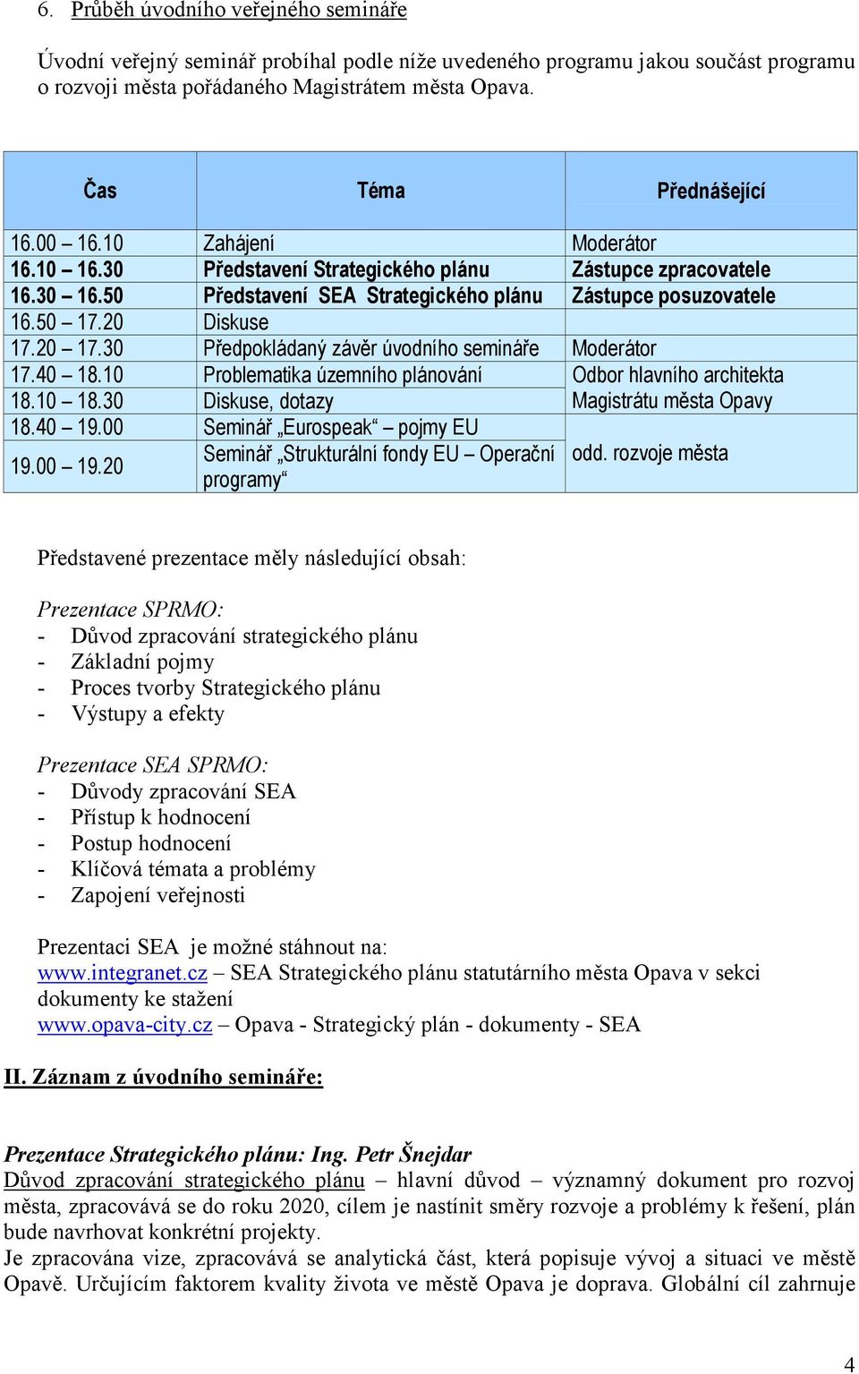 30 Předpokládaný závěr úvodního semináře Moderátor 17.40 18.10 Problematika územního plánování Odbor hlavního architekta 18.10 18.30 Diskuse, dotazy Magistrátu města Opavy 18.40 19.