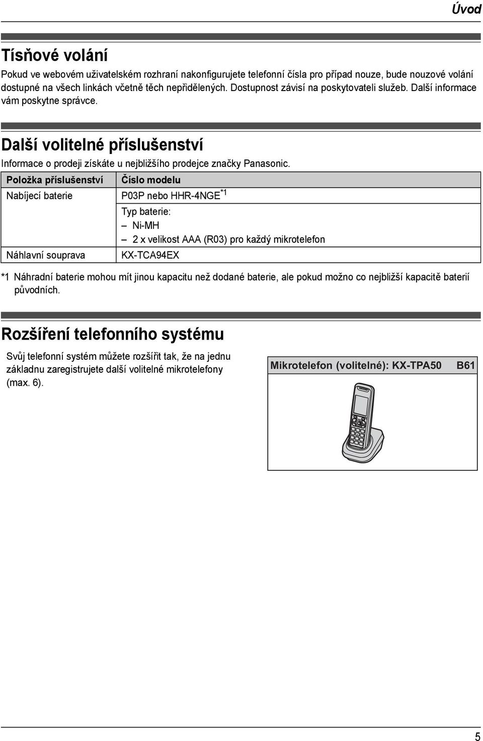 Položka příslušenství Číslo modelu Nabíjecí baterie P03P nebo HHR-4NGE *1 Náhlavní souprava Typ baterie: Ni-MH 2 x velikost AAA (R03) pro každý mikrotelefon KX-TCA94EX *1 Náhradní baterie mohou mít