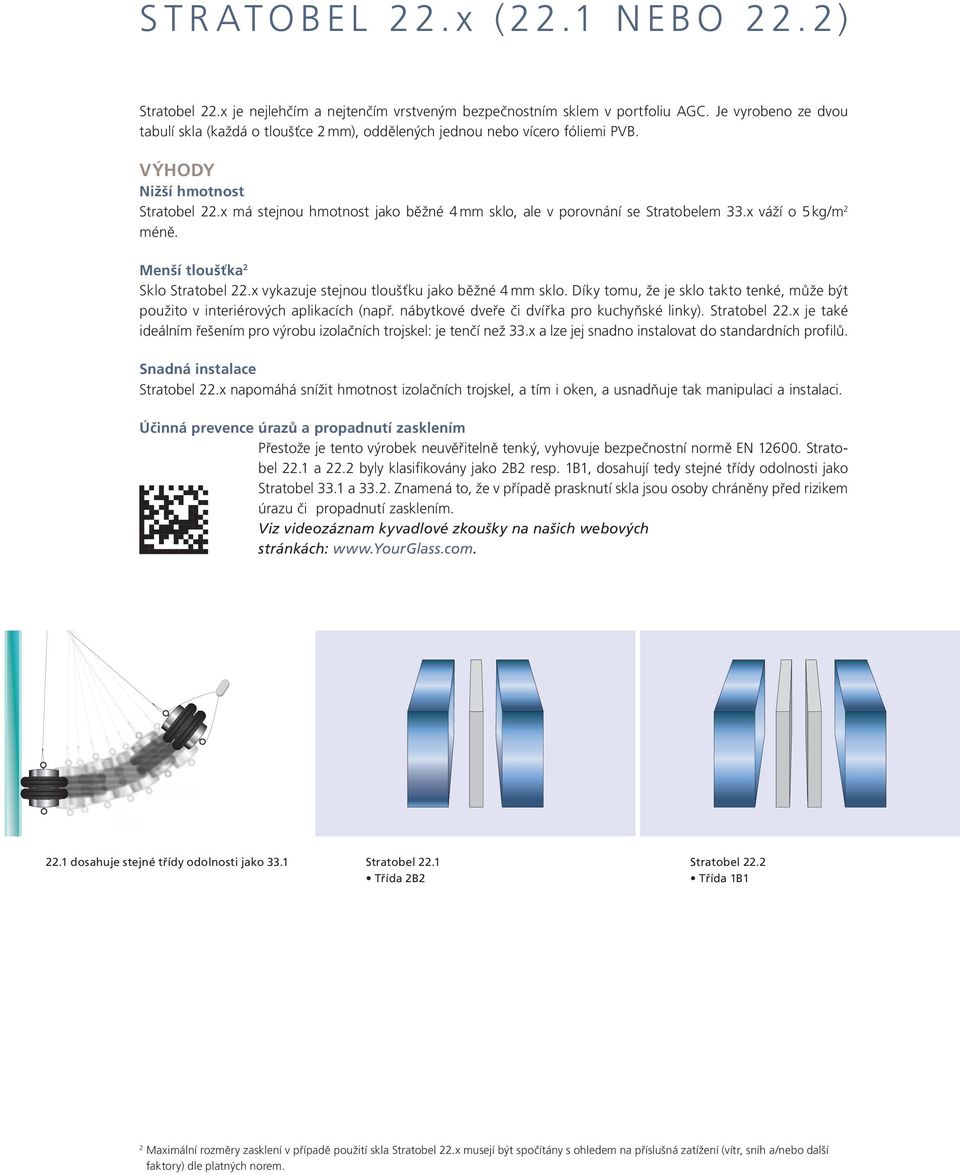 x má stejnou hmotnost jako běžné 4 mm sklo, ale v porovnání se Stratobelem 33.x váží o 5 kg/m 2 méně. Menší tloušťka 2 Sklo Stratobel 22.x vykazuje stejnou tloušťku jako běžné 4 mm sklo.