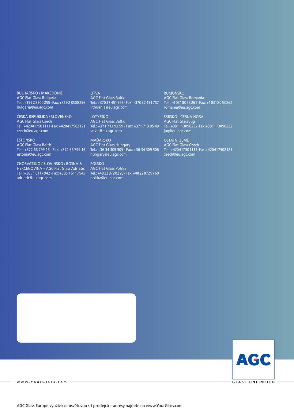 : +385 1 6117 942 - Fax: +385 1 6117 943 adriatic@eu.agc.com LITVA AGC Flat Glass Baltic Tel.: +370 37 451 566 - Fax: +370 37 451 757 lithuania@eu.agc.com LOTYŠSKO AGC Flat Glass Baltic Tel.