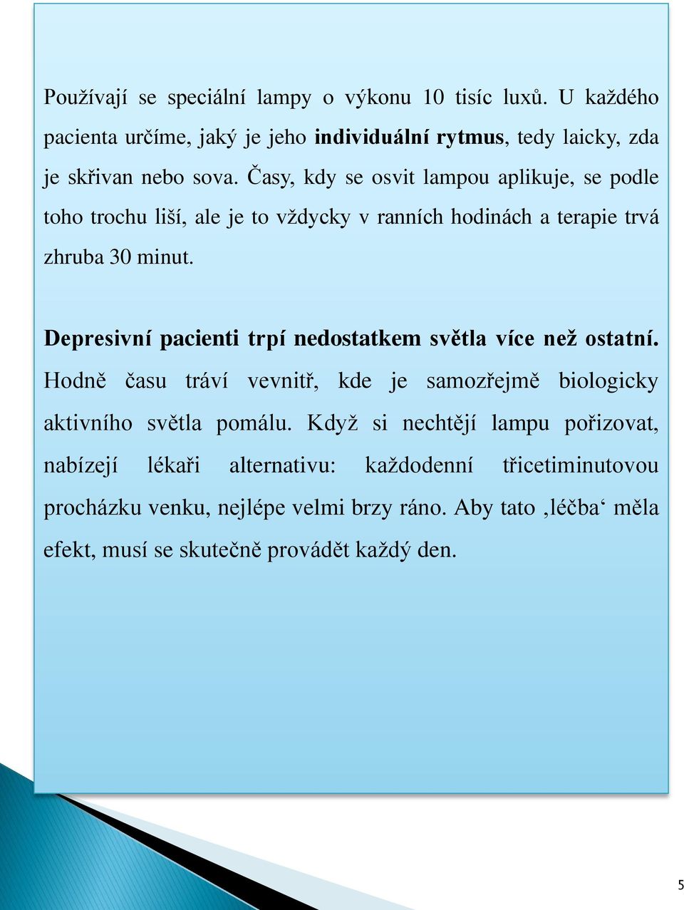 Depresivní pacienti trpí nedostatkem světla více než ostatní. Hodně času tráví vevnitř, kde je samozřejmě biologicky aktivního světla pomálu.