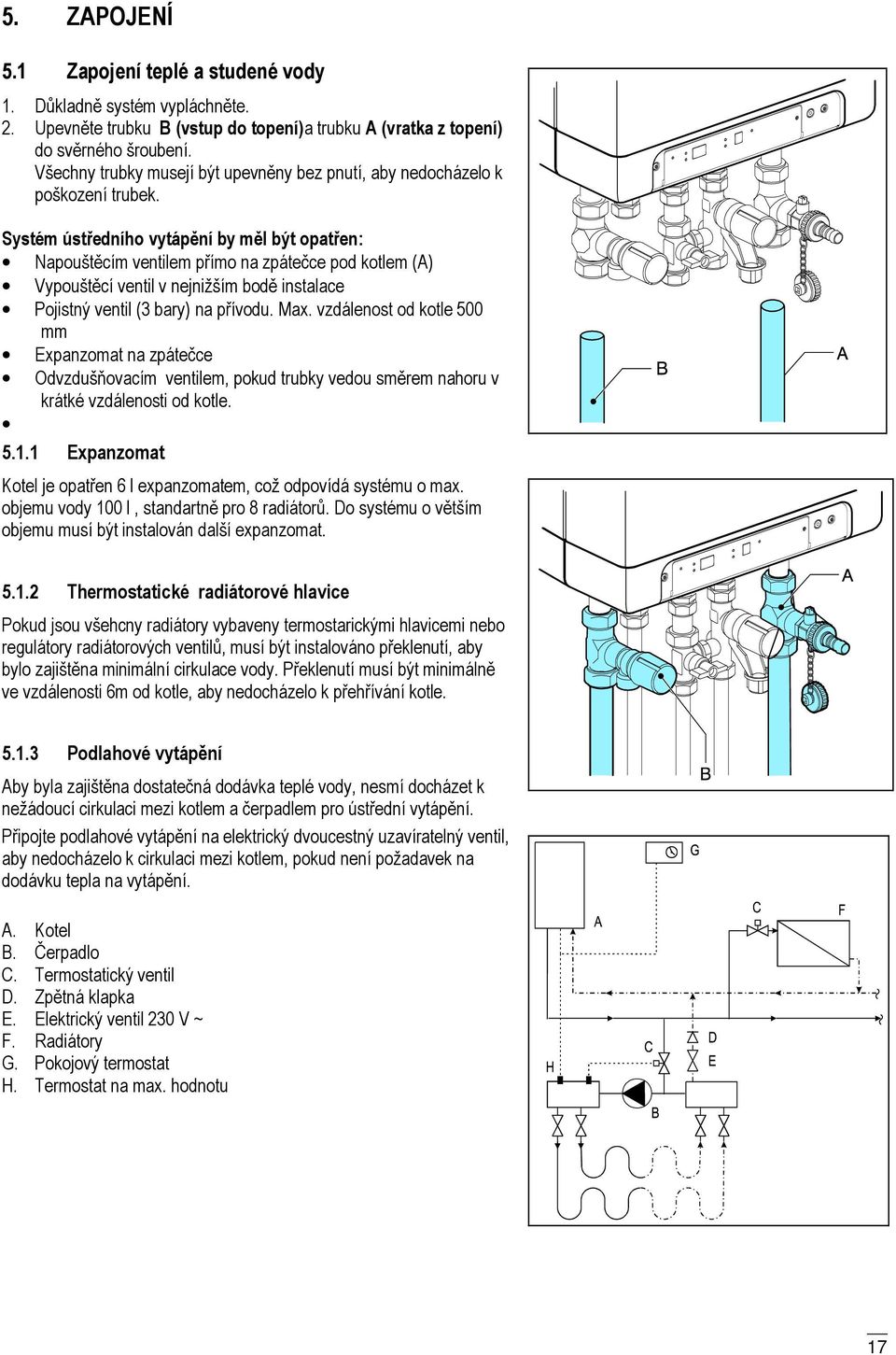 Systém ústředního vytápění by měl být opatřen: Napouštěcím ventilem přímo na zpátečce pod kotlem (A) Vypouštěcí ventil v nejnižším bodě instalace Pojistný ventil (3 bary) na přívodu. Max.