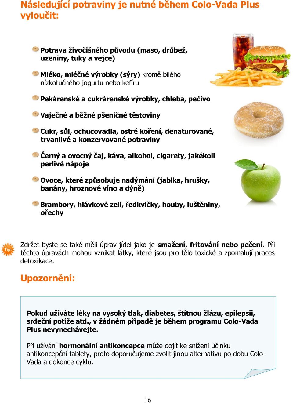 káva, alkohol, cigarety, jakékoli perlivé nápoje Ovoce, které způsobuje nadýmání (jablka, hrušky, banány, hroznové víno a dýně) Brambory, hlávkové zelí, ředkvičky, houby, luštěniny, ořechy Zdržet