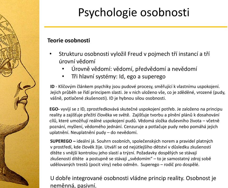 ID - Klíčovým článkem psychiky jsou pudové procesy, směřující k vlastnímu uspokojení. Jejich průběh se řídí principem slasti.