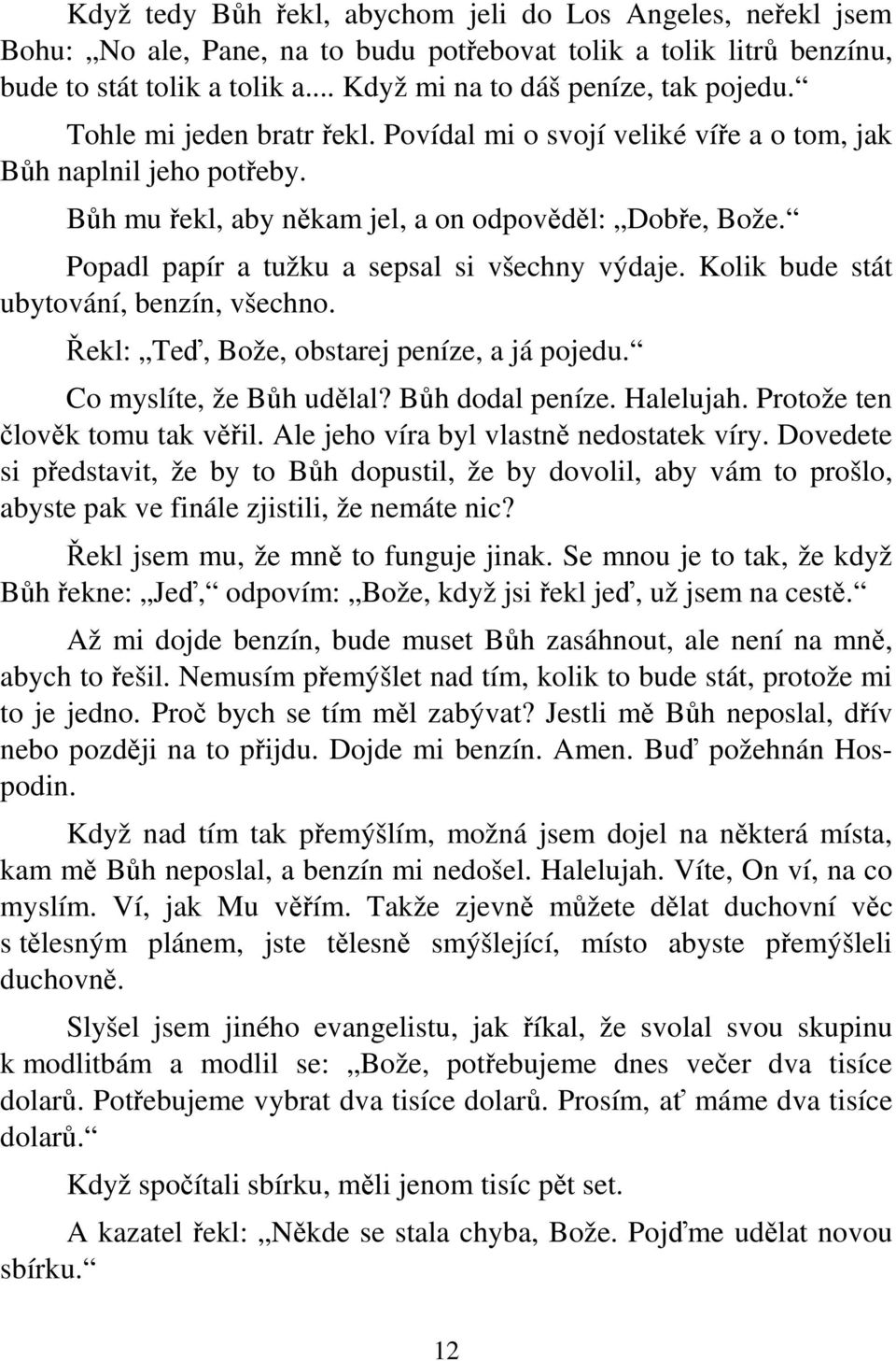 Popadl papír a tužku a sepsal si všechny výdaje. Kolik bude stát ubytování, benzín, všechno. Řekl: Teď, Bože, obstarej peníze, a já pojedu. Co myslíte, že Bůh udělal? Bůh dodal peníze. Halelujah.