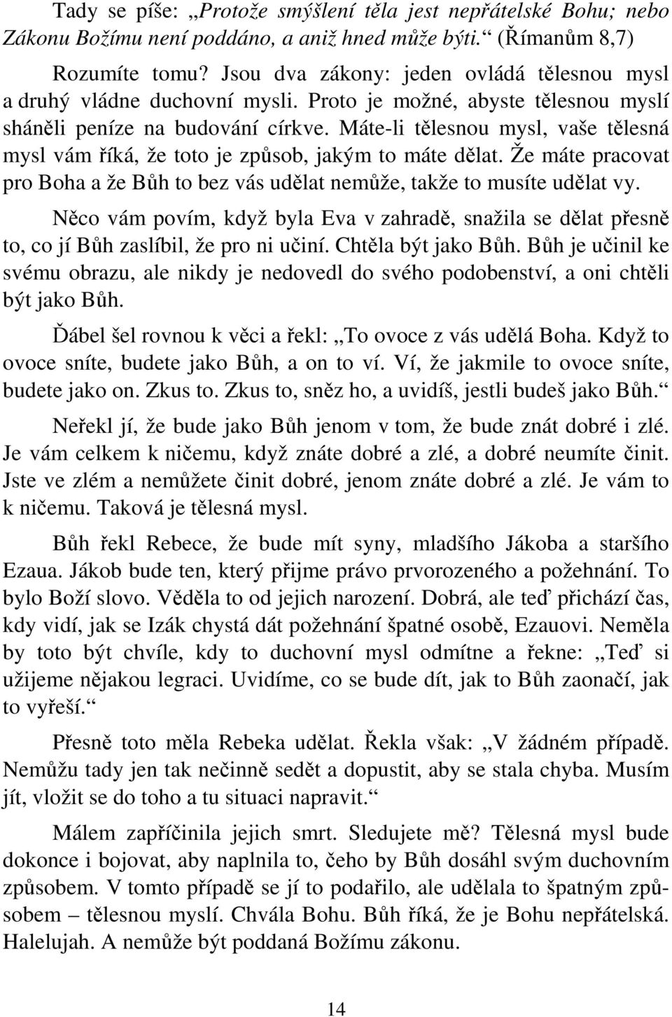 Máte-li tělesnou mysl, vaše tělesná mysl vám říká, že toto je způsob, jakým to máte dělat. Že máte pracovat pro Boha a že Bůh to bez vás udělat nemůže, takže to musíte udělat vy.