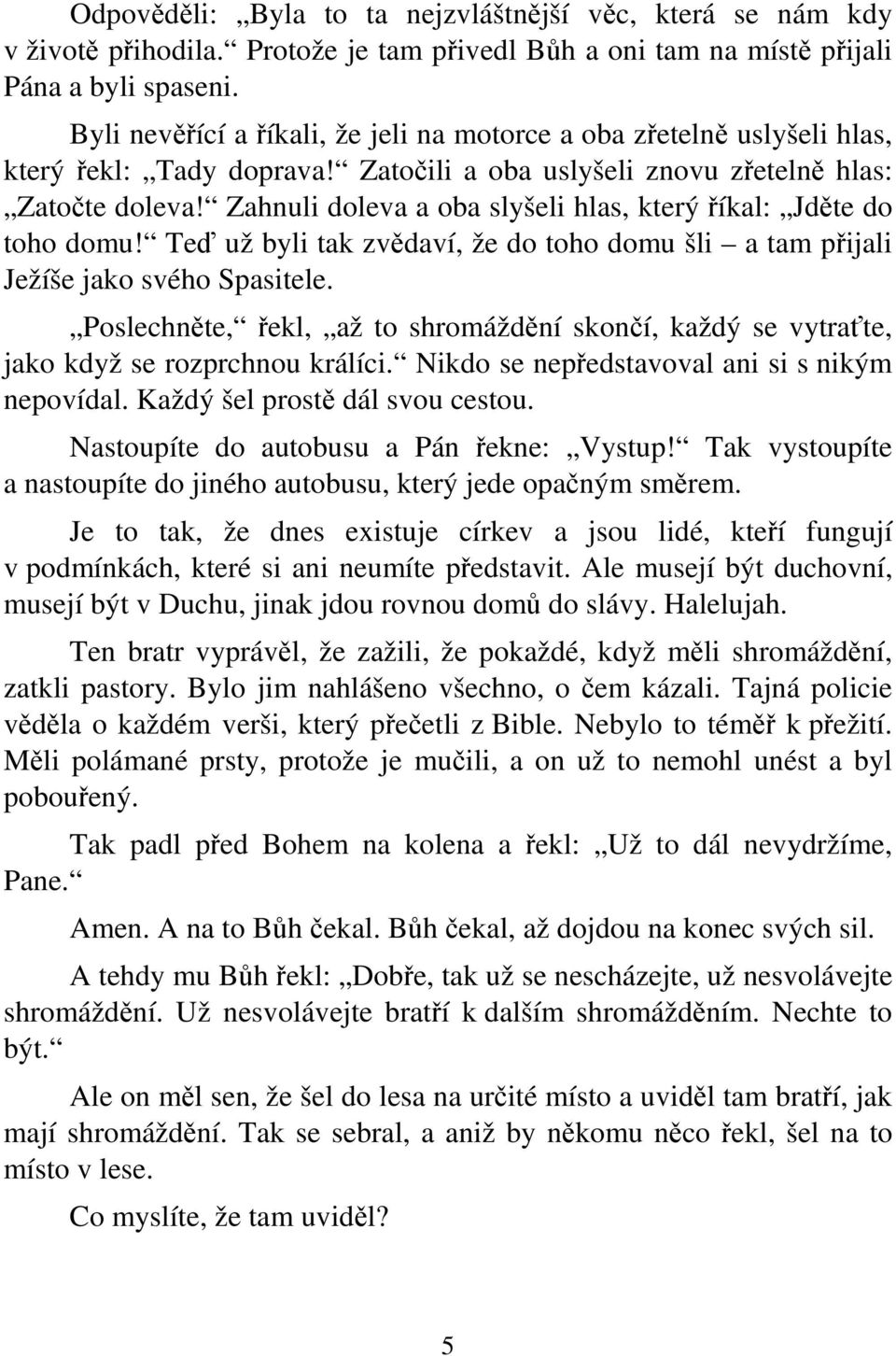 Zahnuli doleva a oba slyšeli hlas, který říkal: Jděte do toho domu! Teď už byli tak zvědaví, že do toho domu šli a tam přijali Ježíše jako svého Spasitele.