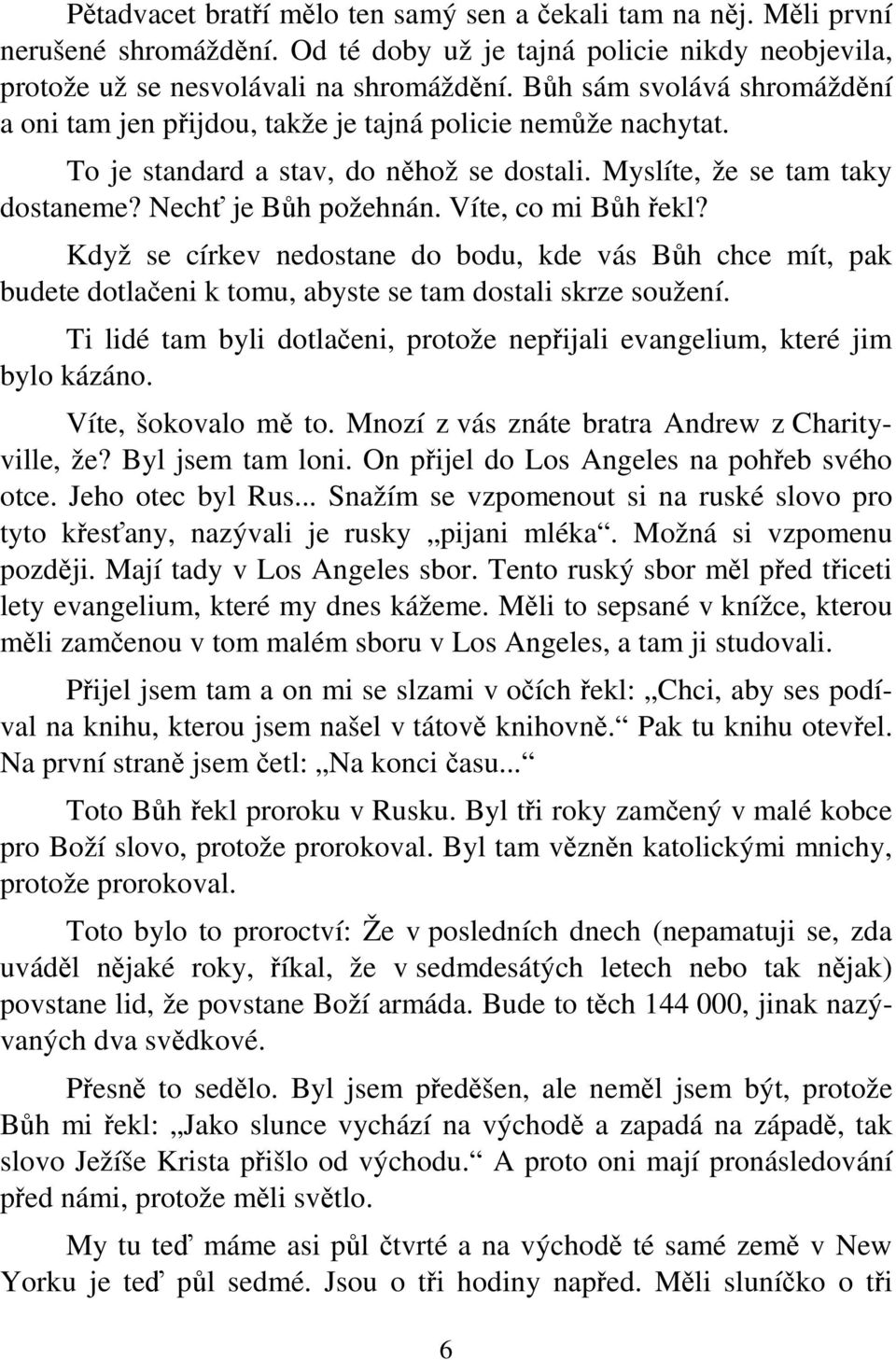 Víte, co mi Bůh řekl? Když se církev nedostane do bodu, kde vás Bůh chce mít, pak budete dotlačeni k tomu, abyste se tam dostali skrze soužení.