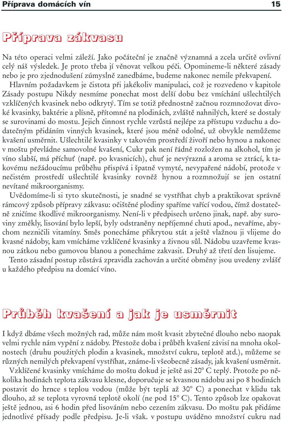 Hlavním požadavkem je čistota při jakékoliv manipulaci, což je rozvedeno v kapitole Zásady postupu Nikdy nesmíme ponechat most delší dobu bez vmíchání ušlechtilých vzklíčených kvasinek nebo odkrytý.