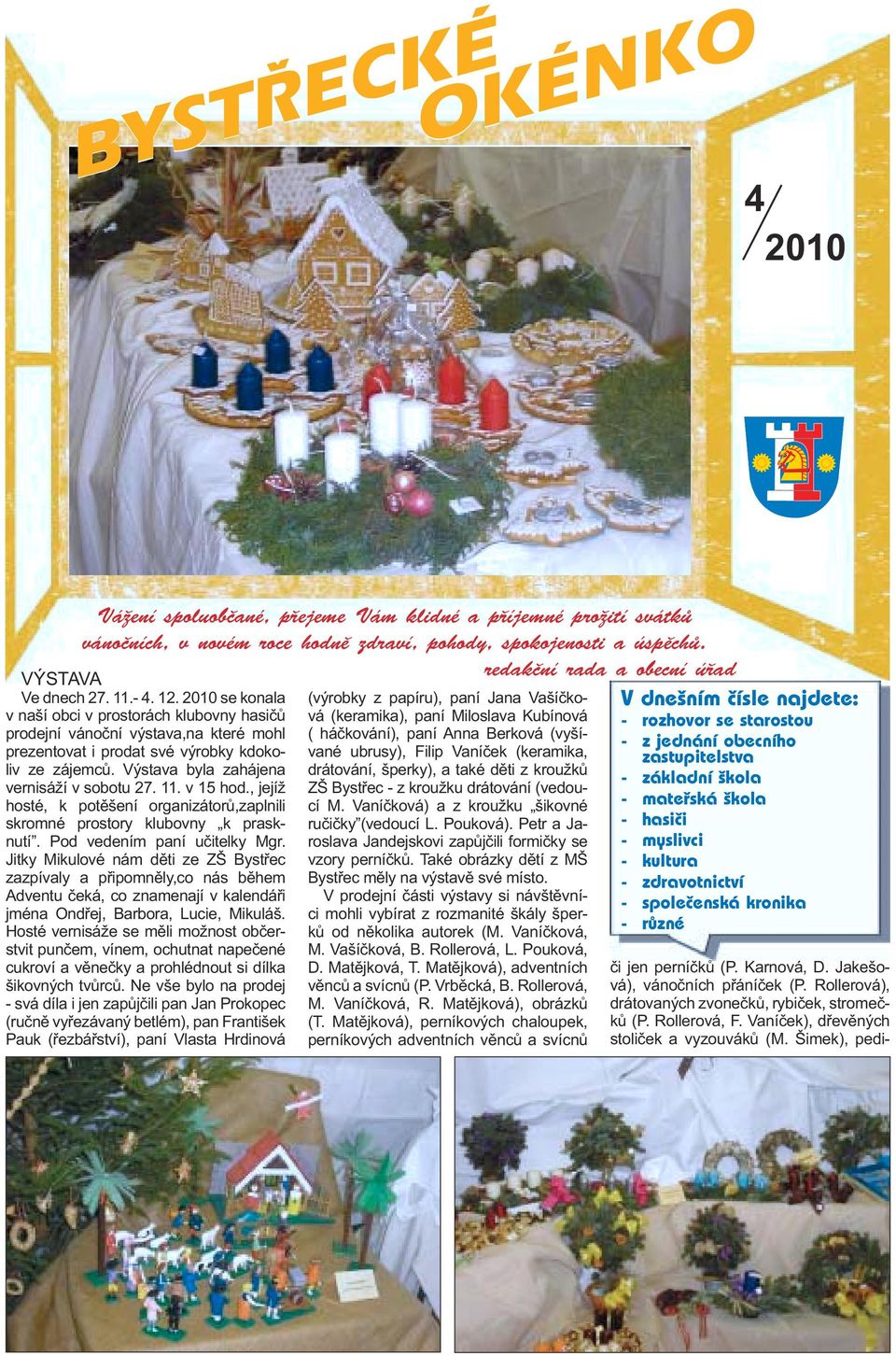 2010 se konala v naší obci v prostorách klubovny hasičů prodejní vánoční výstava,na které mohl prezentovat i prodat své výrobky kdokoliv ze zájemců. Výstava byla zahájena vernisáží v sobotu 27. 11.