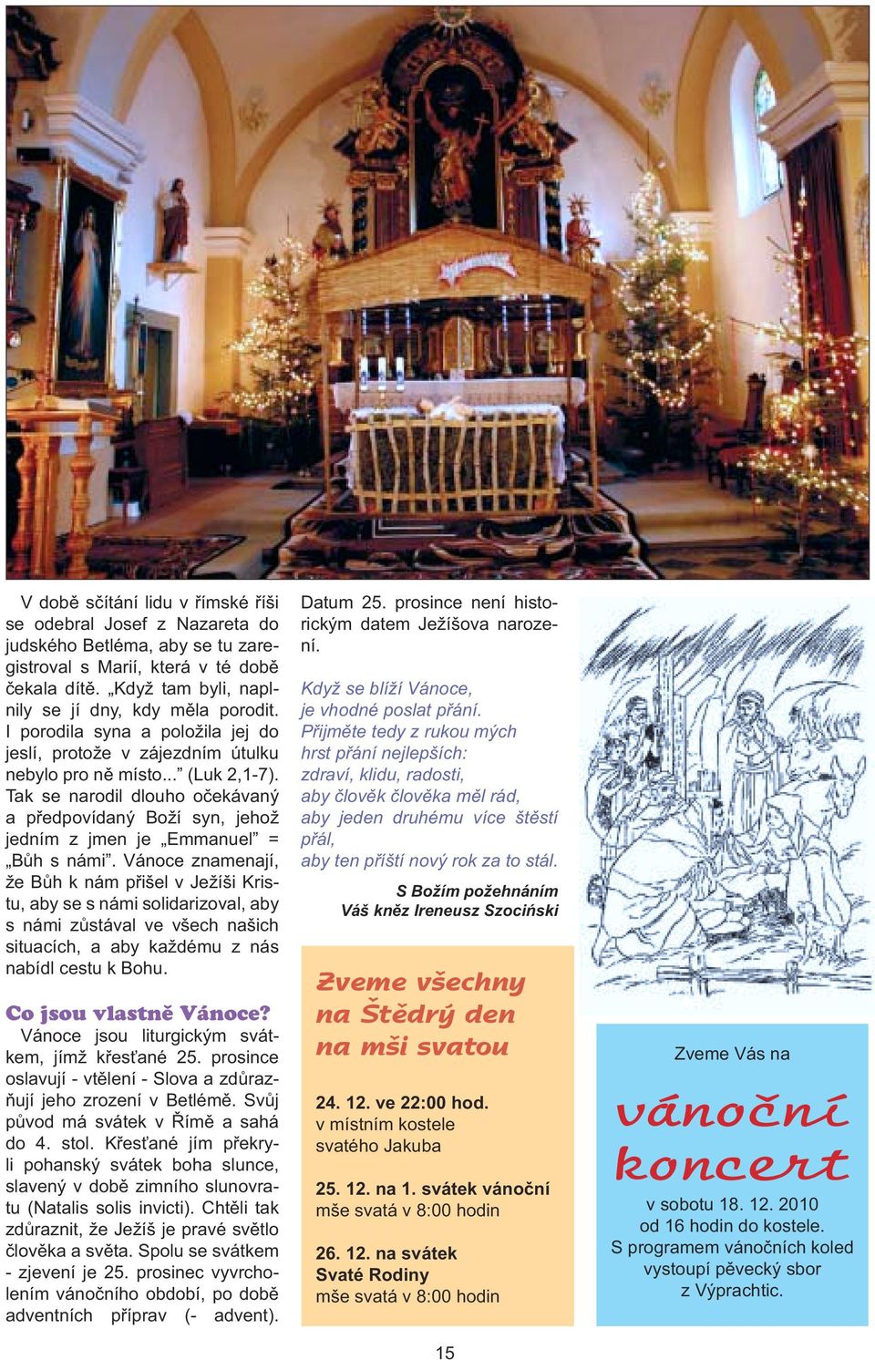 Tak se narodil dlouho očekávaný a předpovídaný Boží syn, jehož jedním z jmen je Emmanuel = Bůh s námi.
