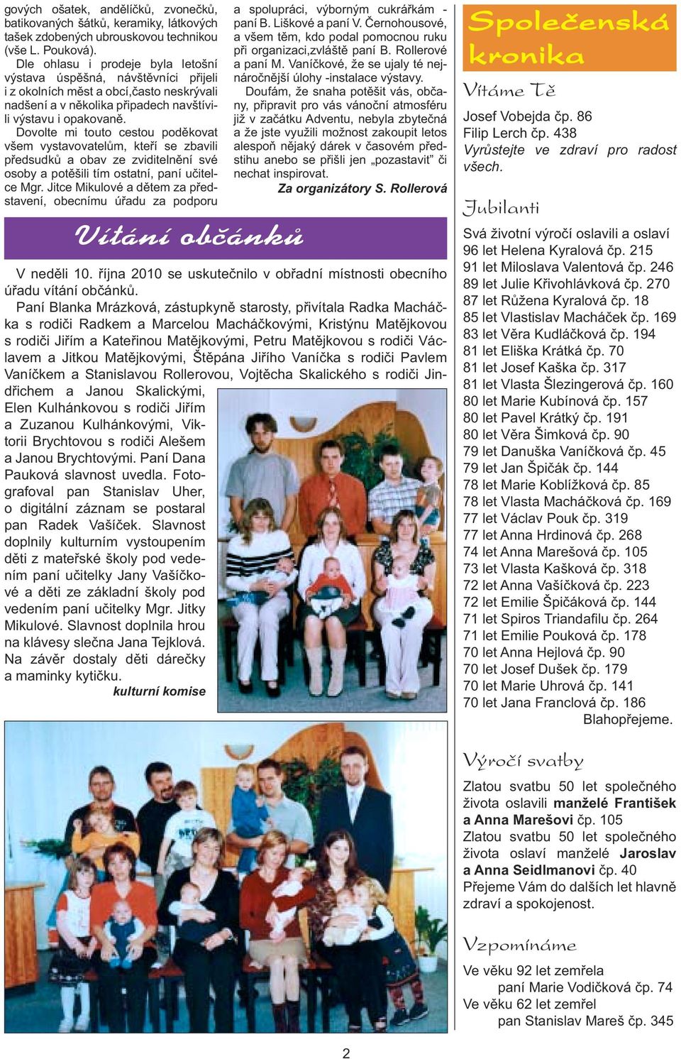 Dovolte mi touto cestou poděkovat všem vystavovatelům, kteří se zbavili předsudků a obav ze zviditelnění své osoby a potěšili tím ostatní, paní učitelce Mgr.