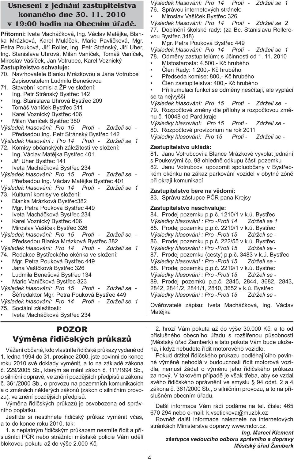 Navrhovatele Blanku Mrázkovou a Jana Votrubce Zapisovatelem Ludmilu Benešovou 71. Stavební komisi a ŽP ve složení: Ing. Petr Stránský Bystřec 142 Ing.