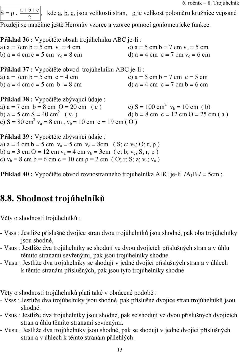 Vypočtěte obvod trojúhelníku ABC je-li : a) a = 7cm b = 5 cm c = 4 cm c) a = 5 cm b = 7 cm c = 5 cm b) a = 4 cm c = 5 cm b = 8 cm d) a = 4 cm c = 7 cm b = 6 cm Příklad 38 : Vypočtěte zbývající údaje