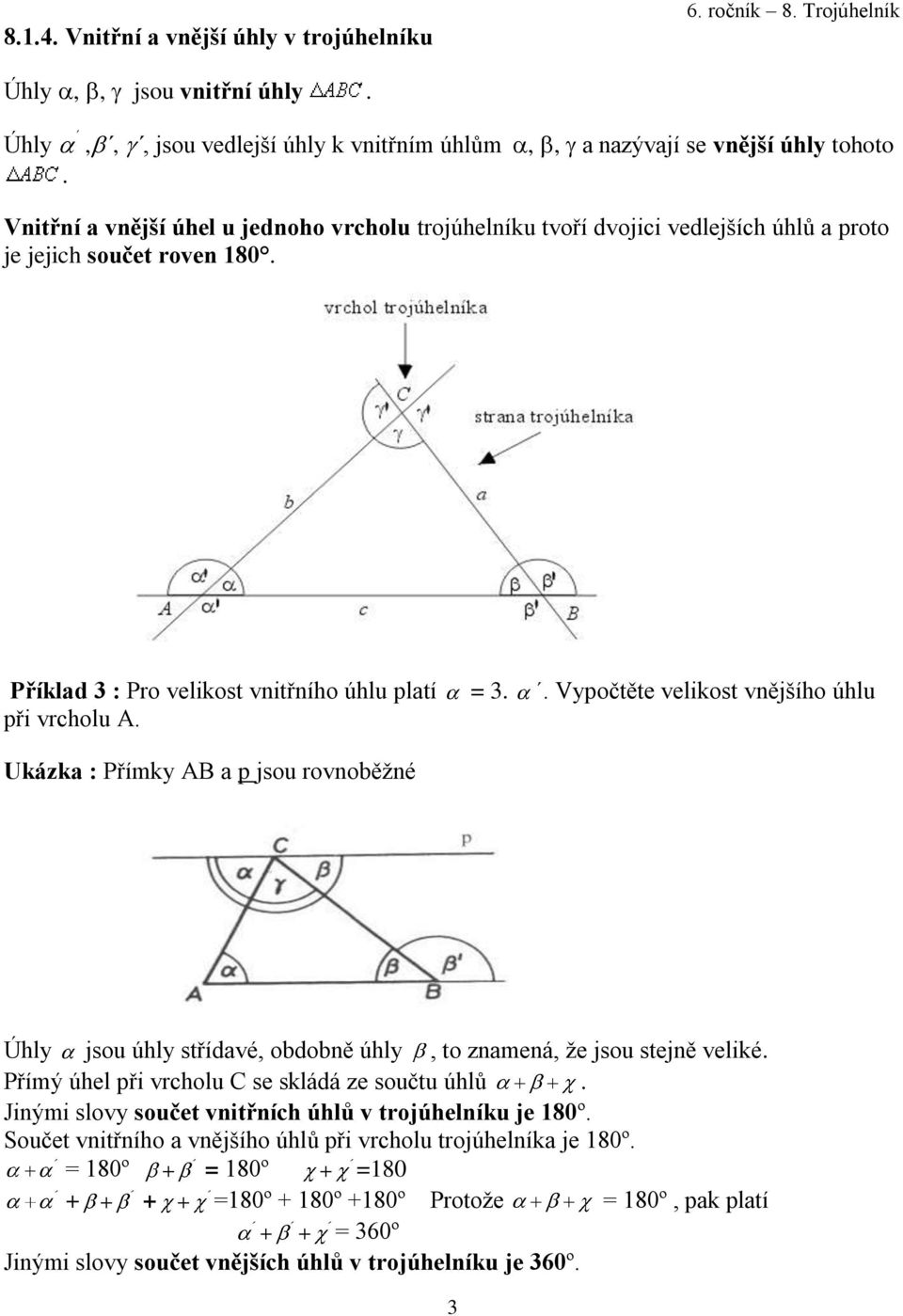 ,,, jsou vedlejší úhly k vnitřním úhlům,, a nazývají se vnější úhly tohoto Vnitřní a vnější úhel u jednoho vrcholu trojúhelníku tvoří dvojici vedlejších úhlů a proto je jejich součet roven 180.