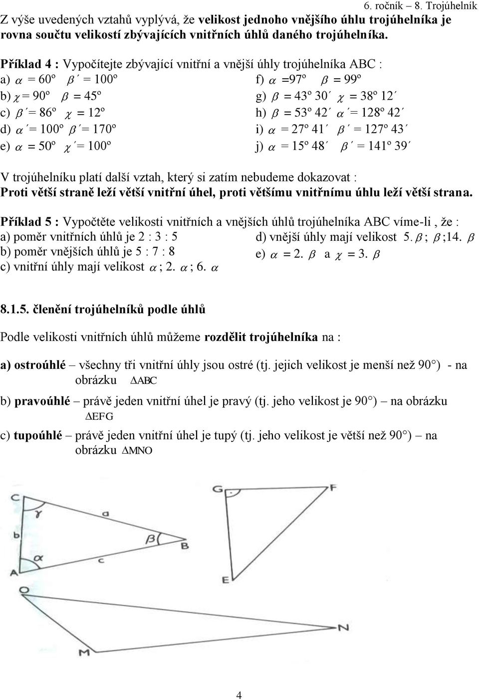 27º 41 = 127º 43 e) = 50º = 100º j) = 15º 48 = 141º 39 V trojúhelníku platí další vztah, který si zatím nebudeme dokazovat : Proti větší straně leží větší vnitřní úhel, proti většímu vnitřnímu úhlu