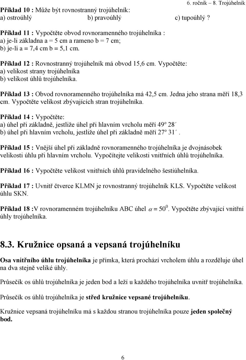 Vypočtěte: a) velikost strany trojúhelníka b) velikost úhlů trojúhelníka. Příklad 13 : Obvod rovnoramenného trojúhelníka má 42,5 cm. Jedna jeho strana měří 18,3 cm.