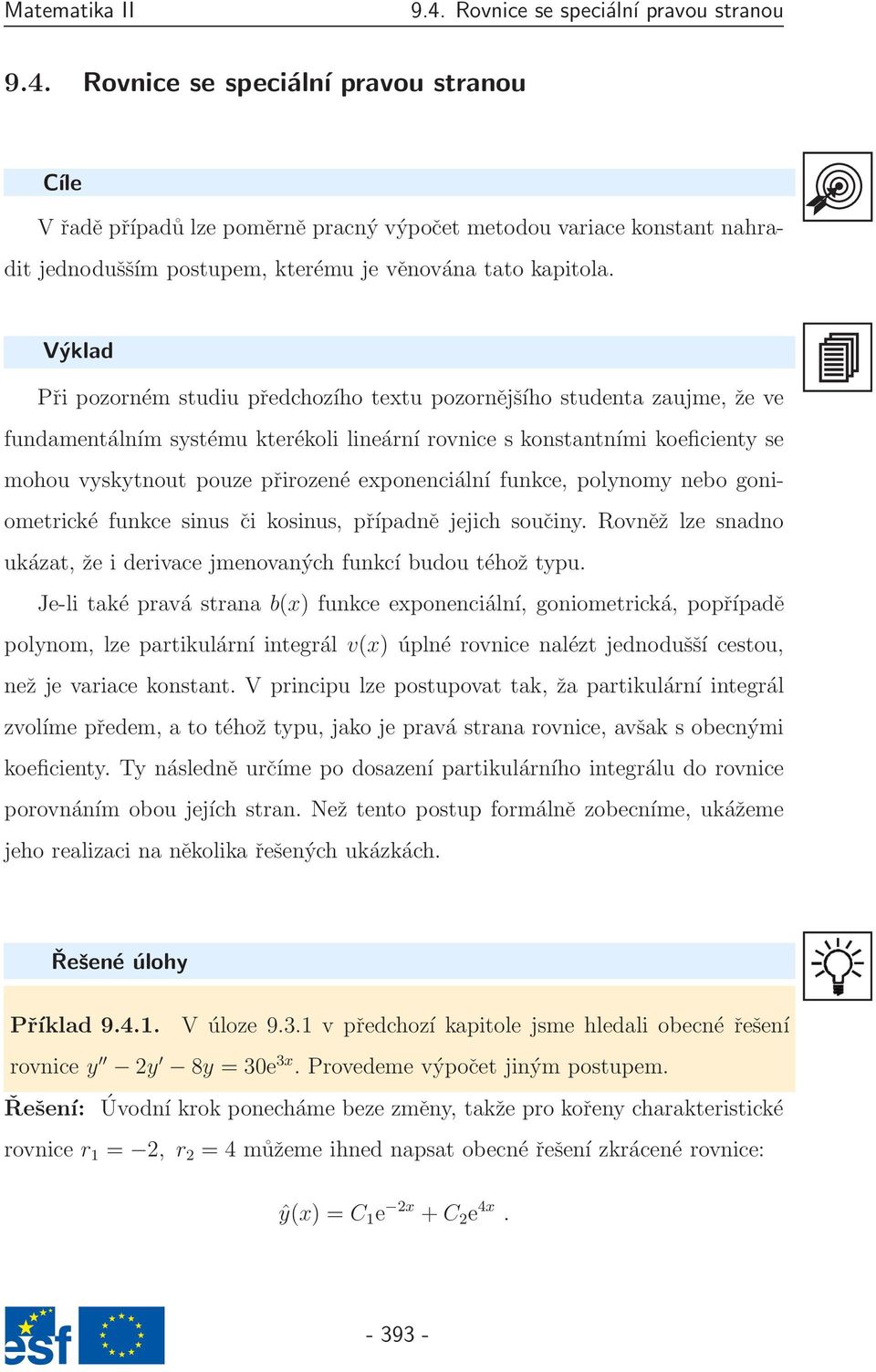 exponenciální funkce, polynomy nebo goniometrické funkce sinus či kosinus, případně jejich součiny. Rovněž lze snadno ukázat, že i derivace jmenovaných funkcí budou téhož typu.