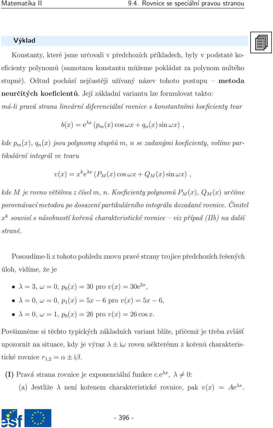 Její základní variantu lze formulovat takto: má-li pravá strana lineární diferenciální rovnice s konstantními koeficienty tvar b(x) = e λx (p m (x) cosωx + q n (x) sin ωx), kde p m (x), q n (x) jsou