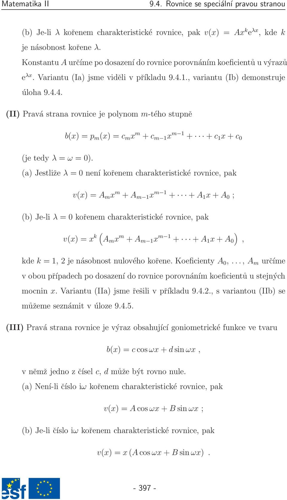 (a) Jestliže λ = 0 není kořenem charakteristické rovnice, pak v(x) = A m x m + A m 1 x m 1 + + A 1 x + A 0 ; (b) Je-li λ = 0 kořenem charakteristické rovnice, pak v(x) = x ( ) k A m x m + A m 1 x m 1