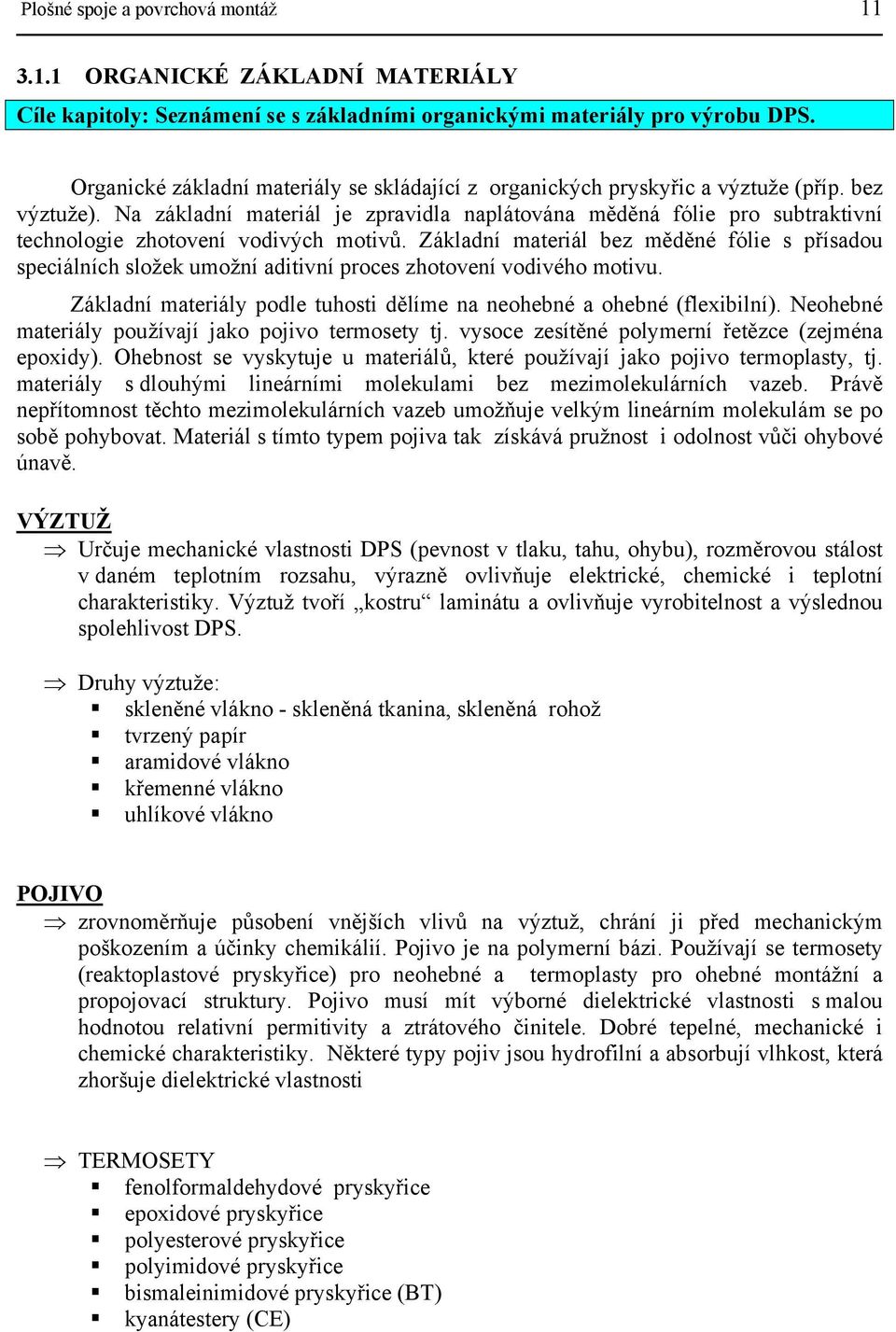 Na základní materiál je zpravidla naplátována měděná fólie pro subtraktivní technologie zhotovení vodivých motivů.