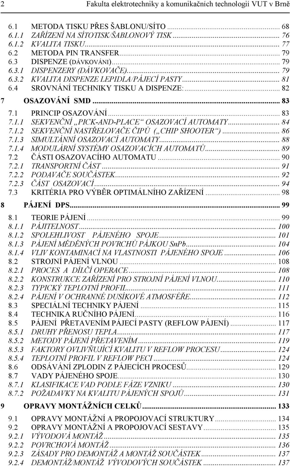 .. 82 7 OSAZOVÁNÍ SMD... 83 7.1 PRINCIP OSAZOVÁNÍ... 83 7.1.1 SEKVENČNÍ PICK-AND-PLACE OSAZOVACÍ AUTOMATY... 84 7.1.2 SEKVENČNÍ NASTŘELOVAČE ČIPŮ ( CHIP SHOOTER )... 86 7.1.3 SIMULTÁNNÍ OSAZOVACÍ AUTOMATY.