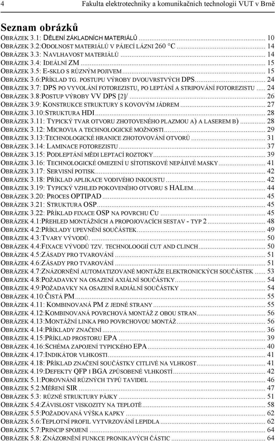 7: DPS PO VYVOLÁNÍ FOTOREZISTU, PO LEPTÁNÍ A STRIPOVÁNÍ FOTOREZISTU... 24 OBRÁZEK 3.8:POSTUP VÝROBY VV DPS [2]/... 26 OBRÁZEK 3.9: KONSTRUKCE STRUKTURY S KOVOVÝM JÁDREM... 27 OBRÁZEK 3.