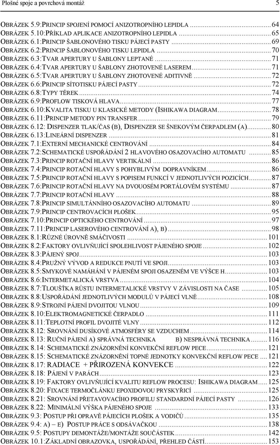 ..71 OBRÁZEK 6.5:TVAR APERTURY U ŠABLONY ZHOTOVENÉ ADITIVNĚ...72 OBRÁZEK 6.6:PRINCIP SÍTOTISKU PÁJECÍ PASTY...72 OBRÁZEK 6.8:TYPY TĚREK...74 OBRÁZEK 6.9:PROFLOW TISKOVÁ HLAVA...77 OBRÁZEK 6.