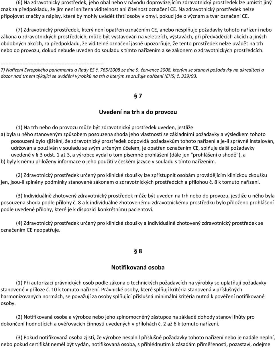 (7) Zdravotnický prostředek, který není opatřen označením CE, anebo nesplňuje požadavky tohoto nařízení nebo zákona o zdravotnických prostředcích, může být vystavován na veletrzích, výstavách, při