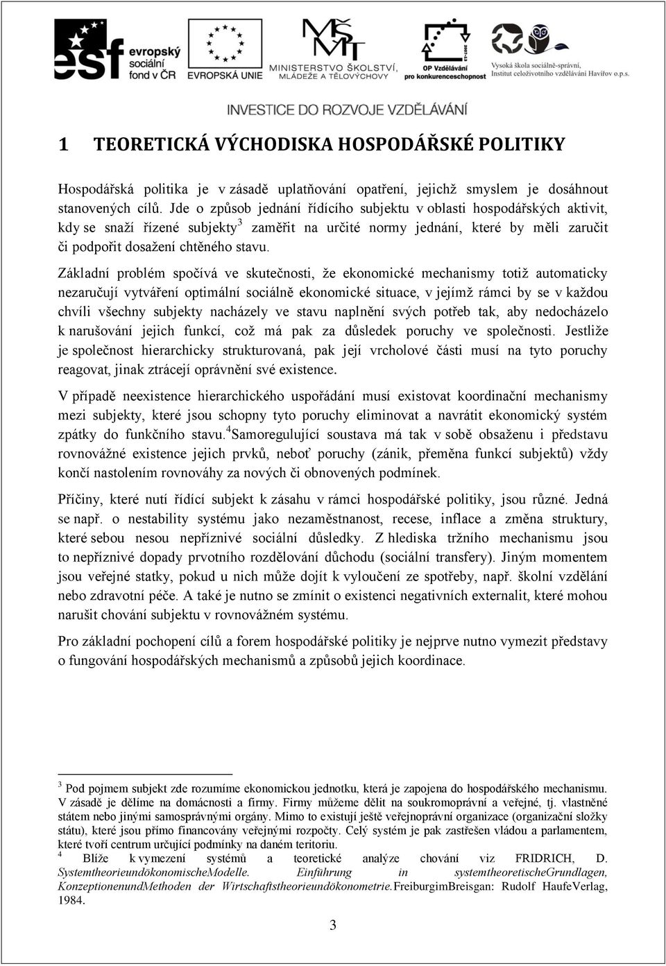 Základní problém spočívá ve skutečnosti, že ekonomické mechanismy totiž automaticky nezaručují vytváření optimální sociálně ekonomické situace, v jejímž rámci by se v každou chvíli všechny subjekty