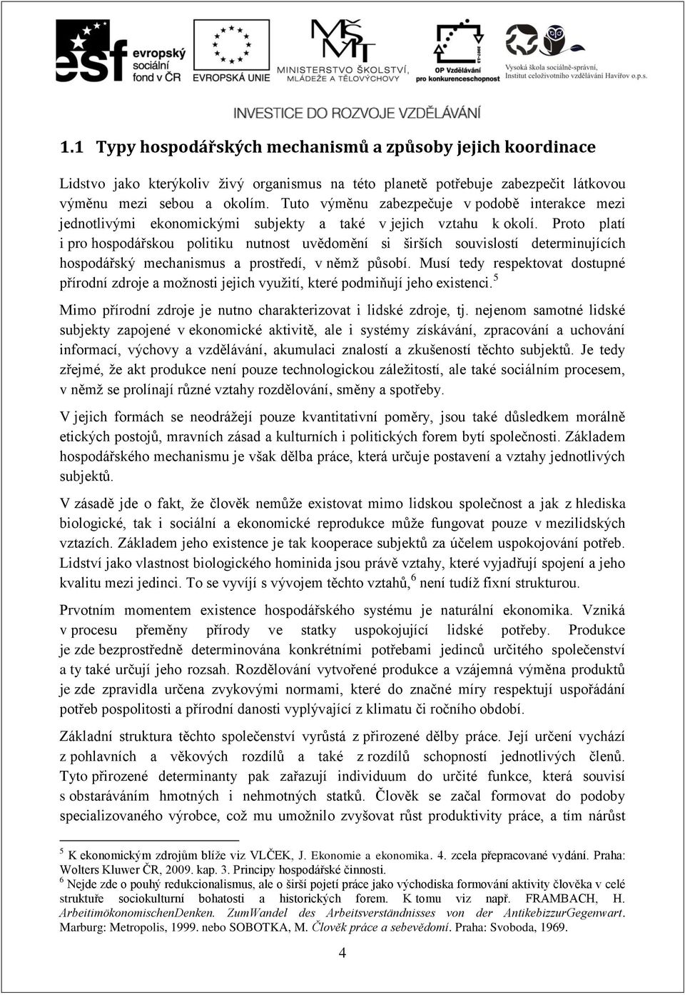Proto platí i pro hospodářskou politiku nutnost uvědomění si širších souvislostí determinujících hospodářský mechanismus a prostředí, v němž působí.