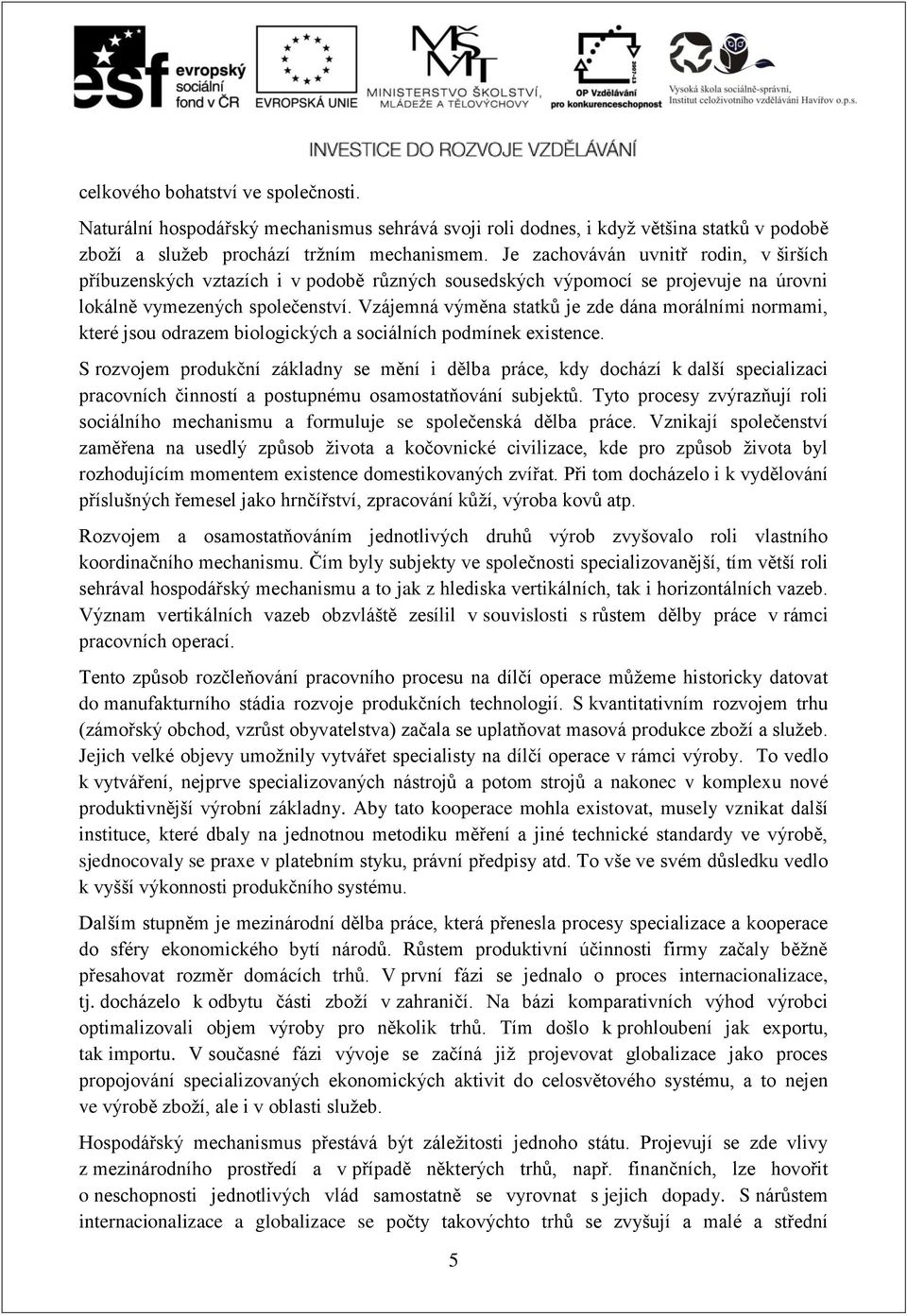 Vzájemná výměna statků je zde dána morálními normami, které jsou odrazem biologických a sociálních podmínek existence.