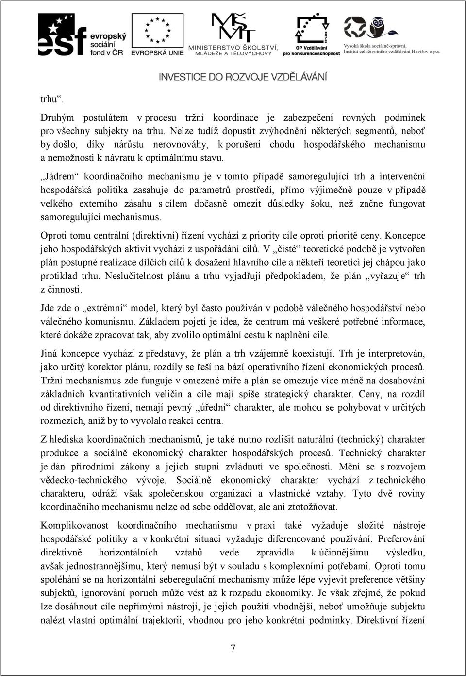 Jádrem koordinačního mechanismu je v tomto případě samoregulující trh a intervenční hospodářská politika zasahuje do parametrů prostředí, přímo výjimečně pouze v případě velkého externího zásahu s