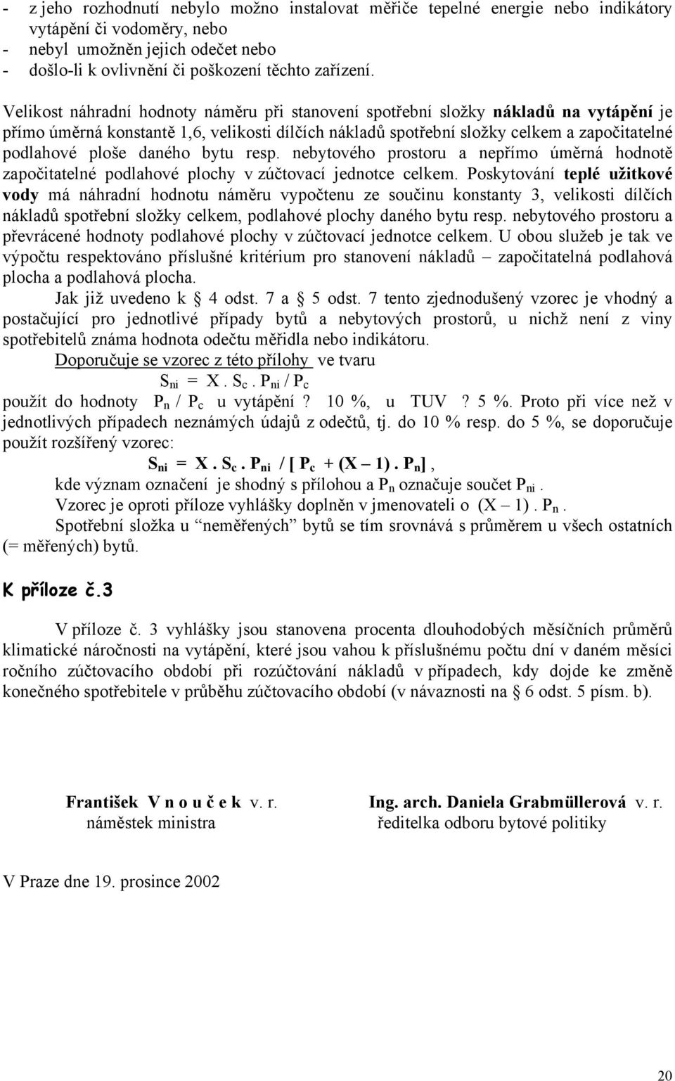 daného bytu resp. nebytového prostoru a nepřímo úměrná hodnotě započitatelné podlahové plochy v zúčtovací jednotce celkem.