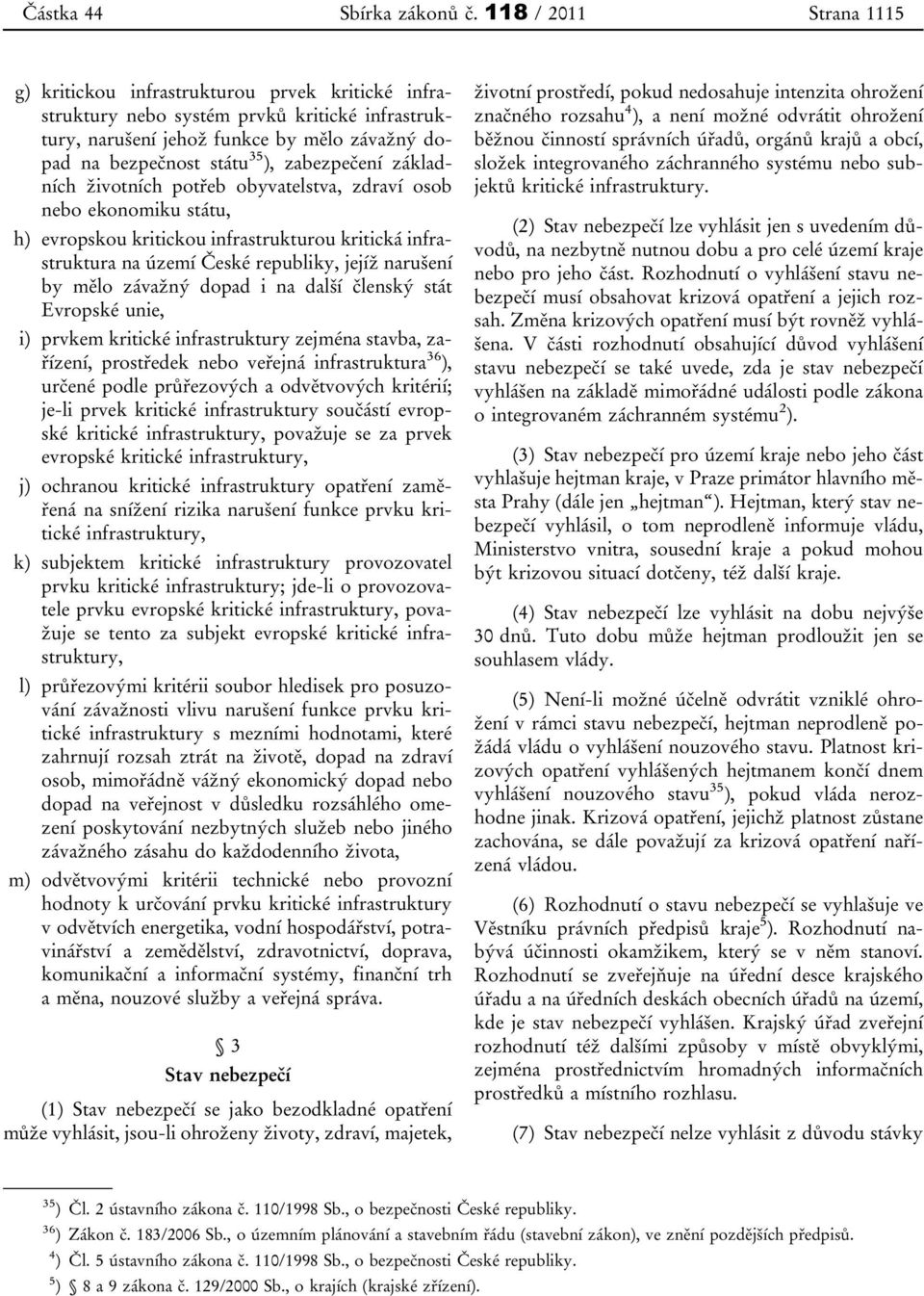 zabezpečení základních životních potřeb obyvatelstva, zdraví osob nebo ekonomiku státu, h) evropskou kritickou infrastrukturou kritická infrastruktura na území České republiky, jejíž narušení by mělo