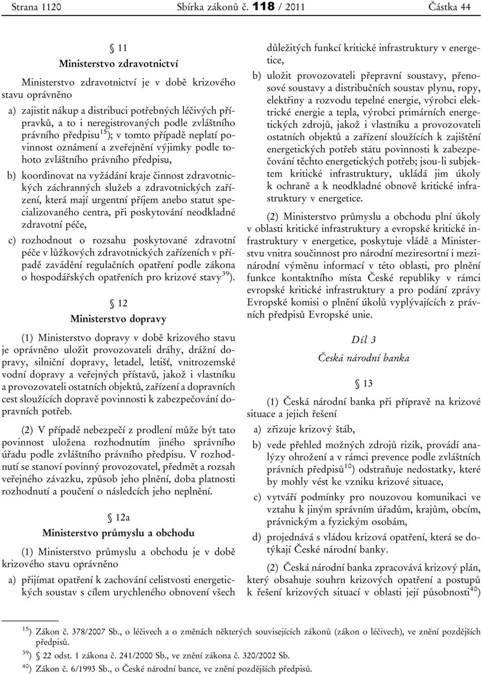 podle zvláštního právního předpisu 15 ); v tomto případě neplatí povinnost oznámení a zveřejnění výjimky podle tohoto zvláštního právního předpisu, b) koordinovat na vyžádání kraje činnost