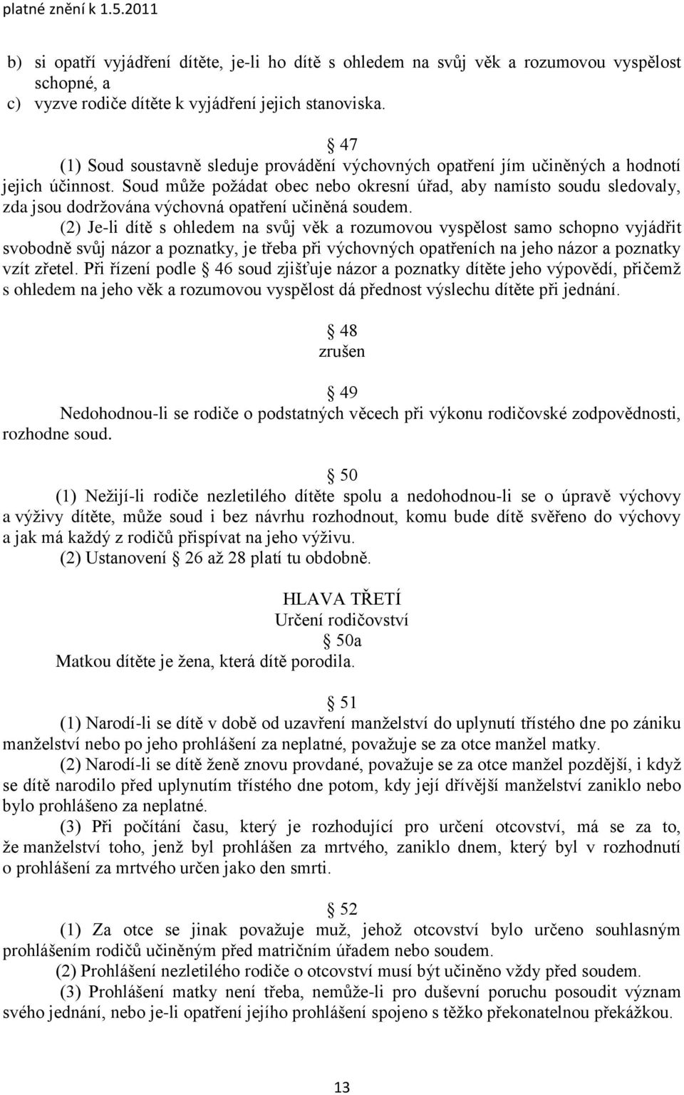 Soud můţe poţádat obec nebo okresní úřad, aby namísto soudu sledovaly, zda jsou dodrţována výchovná opatření učiněná soudem.