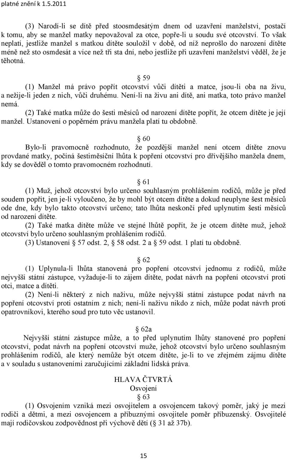 těhotná. 59 (1) Manţel má právo popřít otcovství vůči dítěti a matce, jsou-li oba na ţivu, a neţije-li jeden z nich, vůči druhému. Není-li na ţivu ani dítě, ani matka, toto právo manţel nemá.