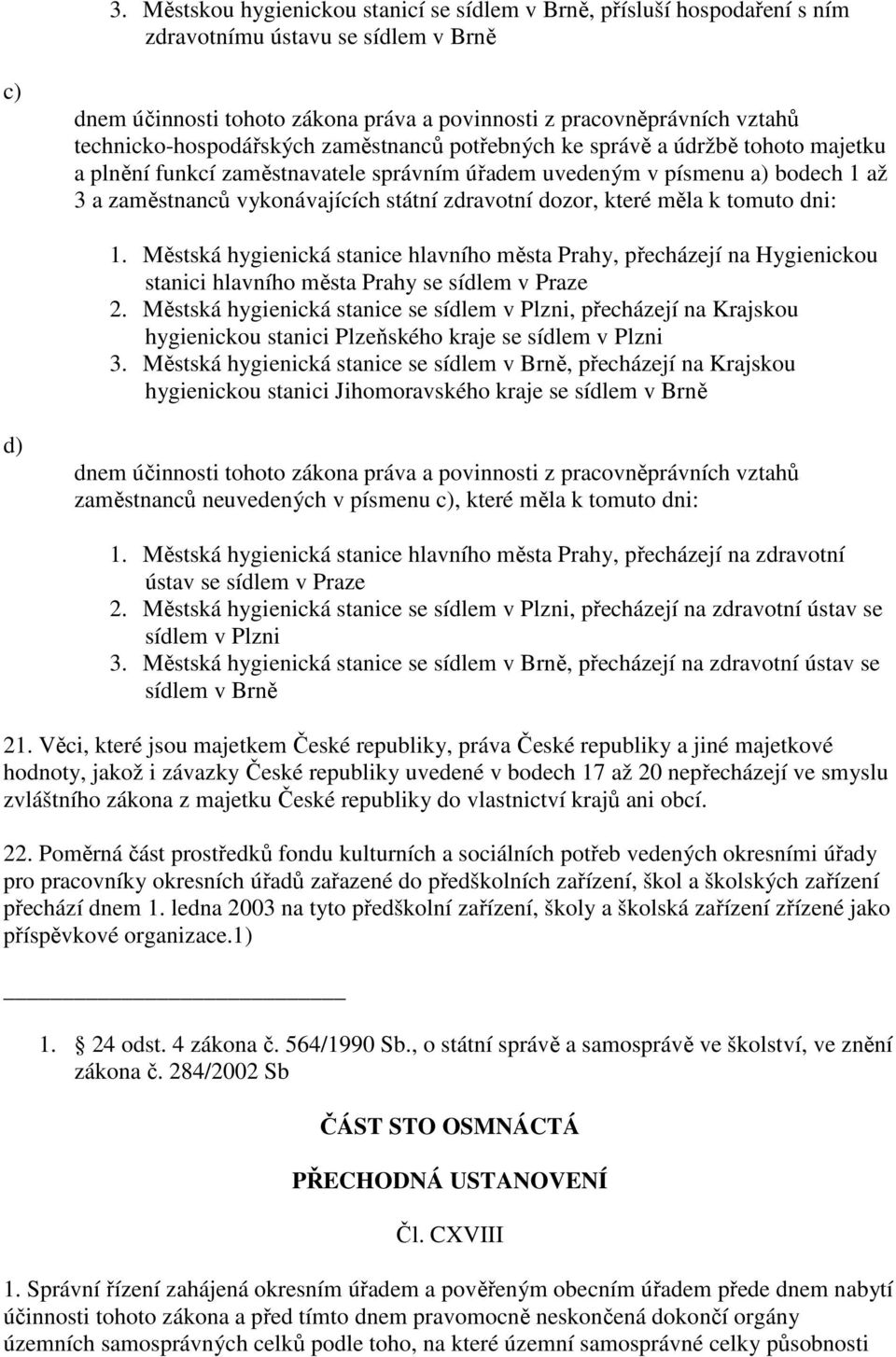 zdravotní dozor, které měla k tomuto dni: 1. Městská hygienická stanice hlavního města Prahy, přecházejí na Hygienickou stanici hlavního města Prahy se sídlem v Praze 2.